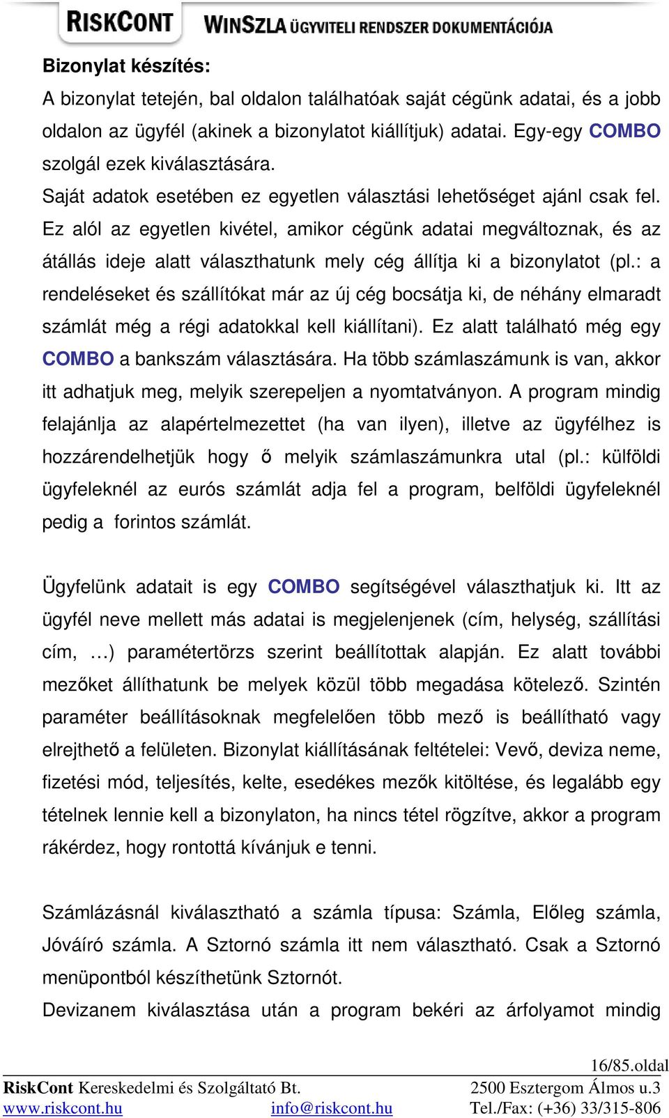 Ez alól az egyetlen kivétel, amikor cégünk adatai megváltoznak, és az átállás ideje alatt választhatunk mely cég állítja ki a bizonylatot (pl.