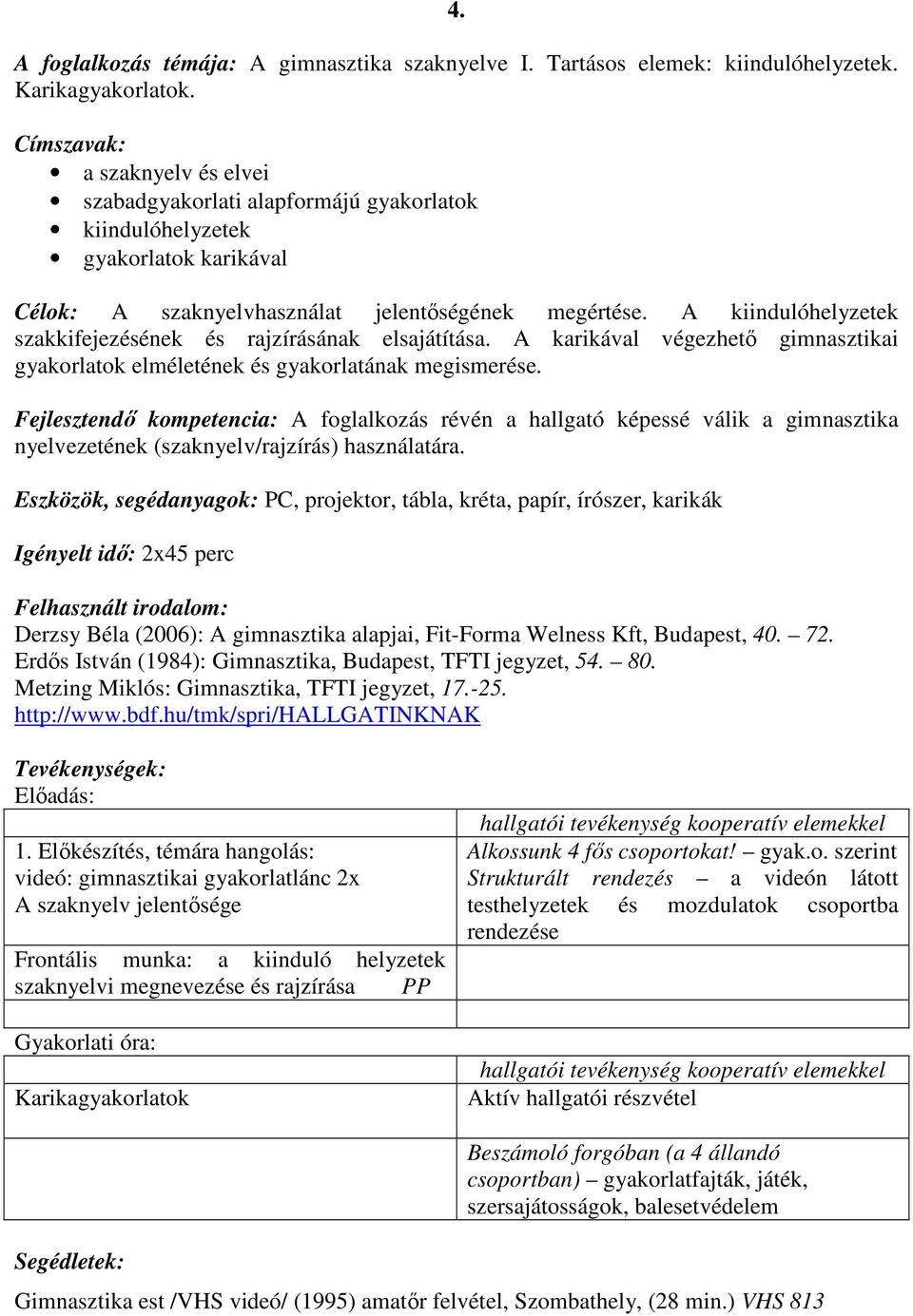 A kiindulóhelyzetek szakkifejezésének és rajzírásának elsajátítása. A karikával végezhetı gimnasztikai gyakorlatok elméletének és gyakorlatának megismerése.