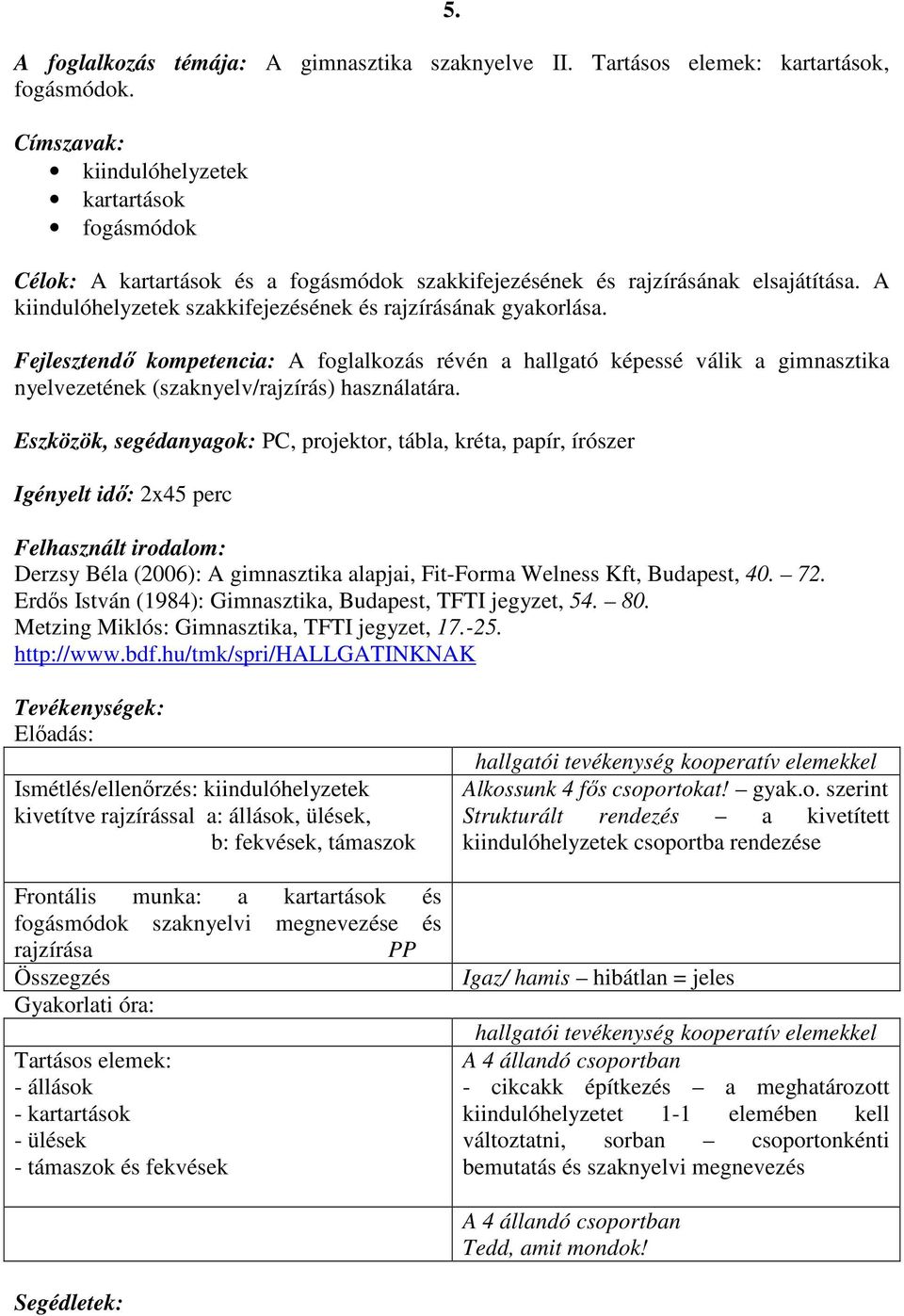 A kiindulóhelyzetek szakkifejezésének és rajzírásának gyakorlása. Fejlesztendı kompetencia: A foglalkozás révén a hallgató képessé válik a gimnasztika nyelvezetének (szaknyelv/rajzírás) használatára.