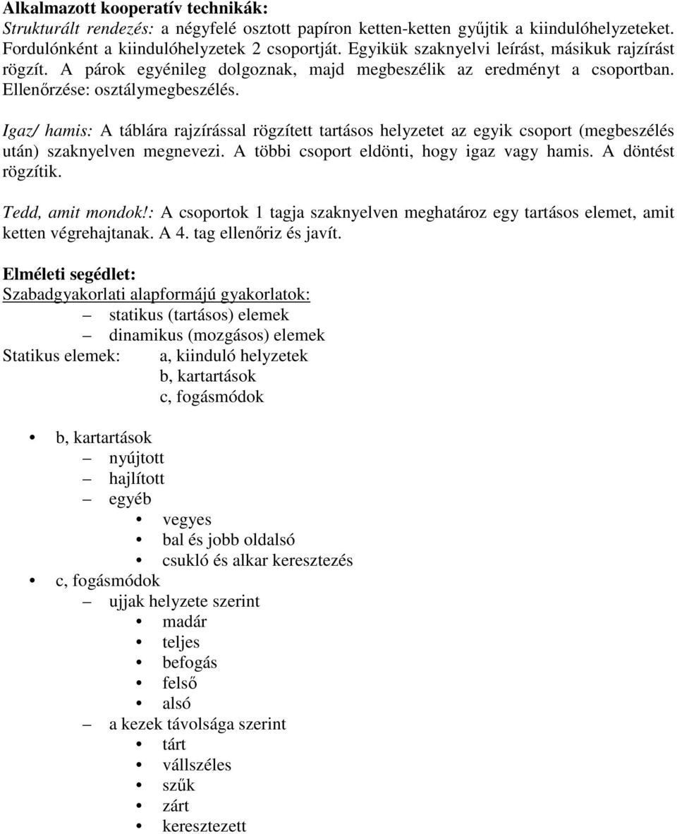 Igaz/ hamis: A táblára rajzírással rögzített tartásos helyzetet az egyik csoport (megbeszélés után) szaknyelven megnevezi. A többi csoport eldönti, hogy igaz vagy hamis. A döntést rögzítik.