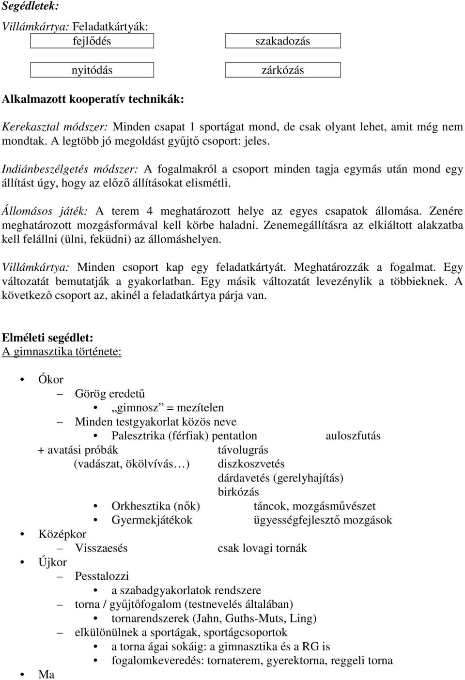Állomásos játék: A terem 4 meghatározott helye az egyes csapatok állomása. Zenére meghatározott mozgásformával kell körbe haladni.