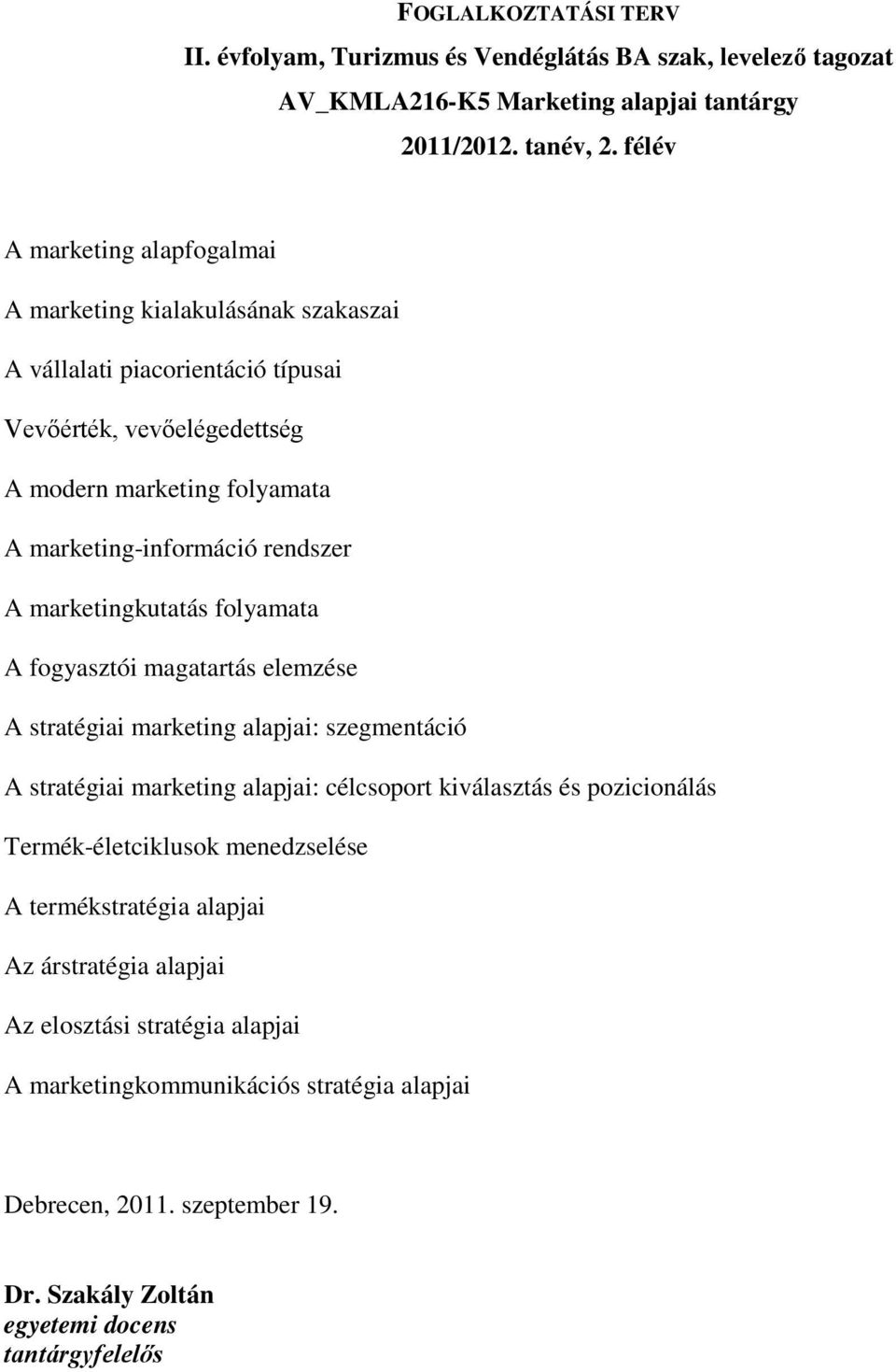 rendszer A marketingkutatás folyamata A fogyasztói magatartás elemzése A stratégiai marketing alapjai: szegmentáció A stratégiai marketing alapjai: célcsoport kiválasztás és pozicionálás