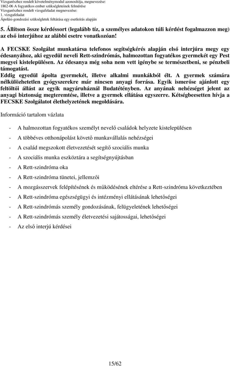 Az édesanya még soha nem vett igénybe se természetbeni, se pénzbeli támogatást. Eddig egyedül ápolta gyermekét, illetve alkalmi munkákból élt.