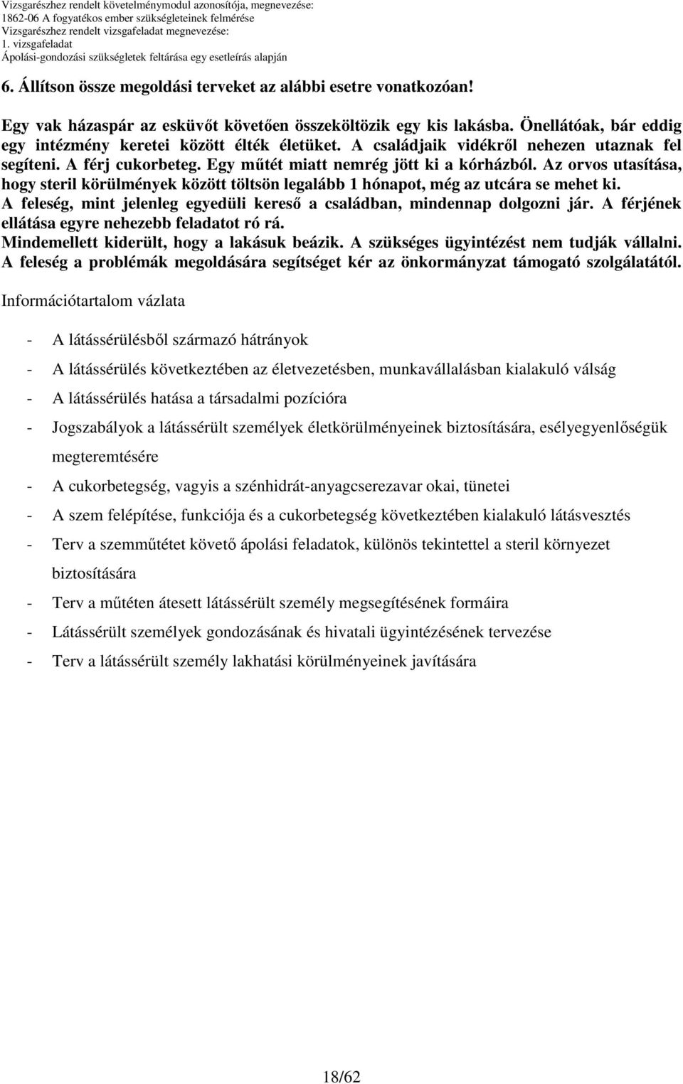 Az orvos utasítása, hogy steril körülmények között töltsön legalább 1 hónapot, még az utcára se mehet ki. A feleség, mint jelenleg egyedüli keresı a családban, mindennap dolgozni jár.