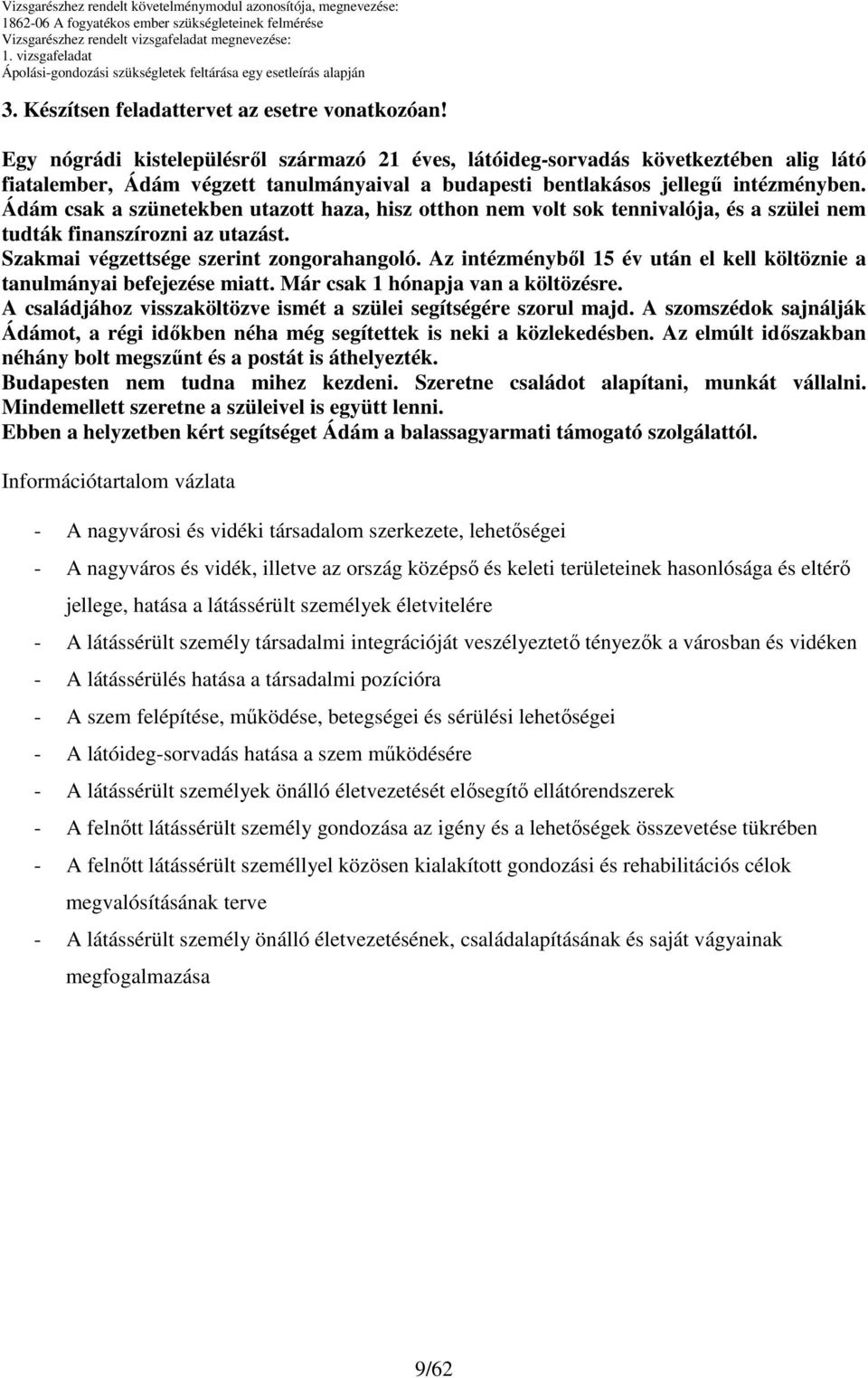 Ádám csak a szünetekben utazott haza, hisz otthon nem volt sok tennivalója, és a szülei nem tudták finanszírozni az utazást. Szakmai végzettsége szerint zongorahangoló.