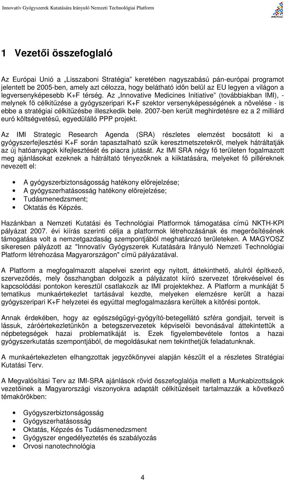 Az Innovative Medicines Initiative (továbbiakban IMI), - melynek fő célkitűzése a gyógyszeripari K+F szektor versenyképességének a növelése - is ebbe a stratégiai célkitűzésbe illeszkedik bele.