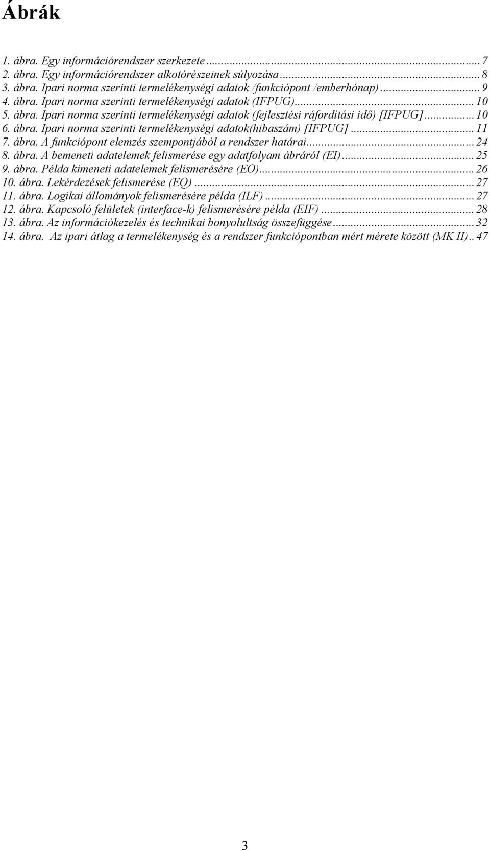 ..11 7. ábra. A funkciópont elemzés szempontjából a rendszer határai...24 8. ábra. A bemeneti adatelemek felismerése egy adatfolyam ábráról (EI)...25 9. ábra. Példa kimeneti adatelemek felismerésére (EO).