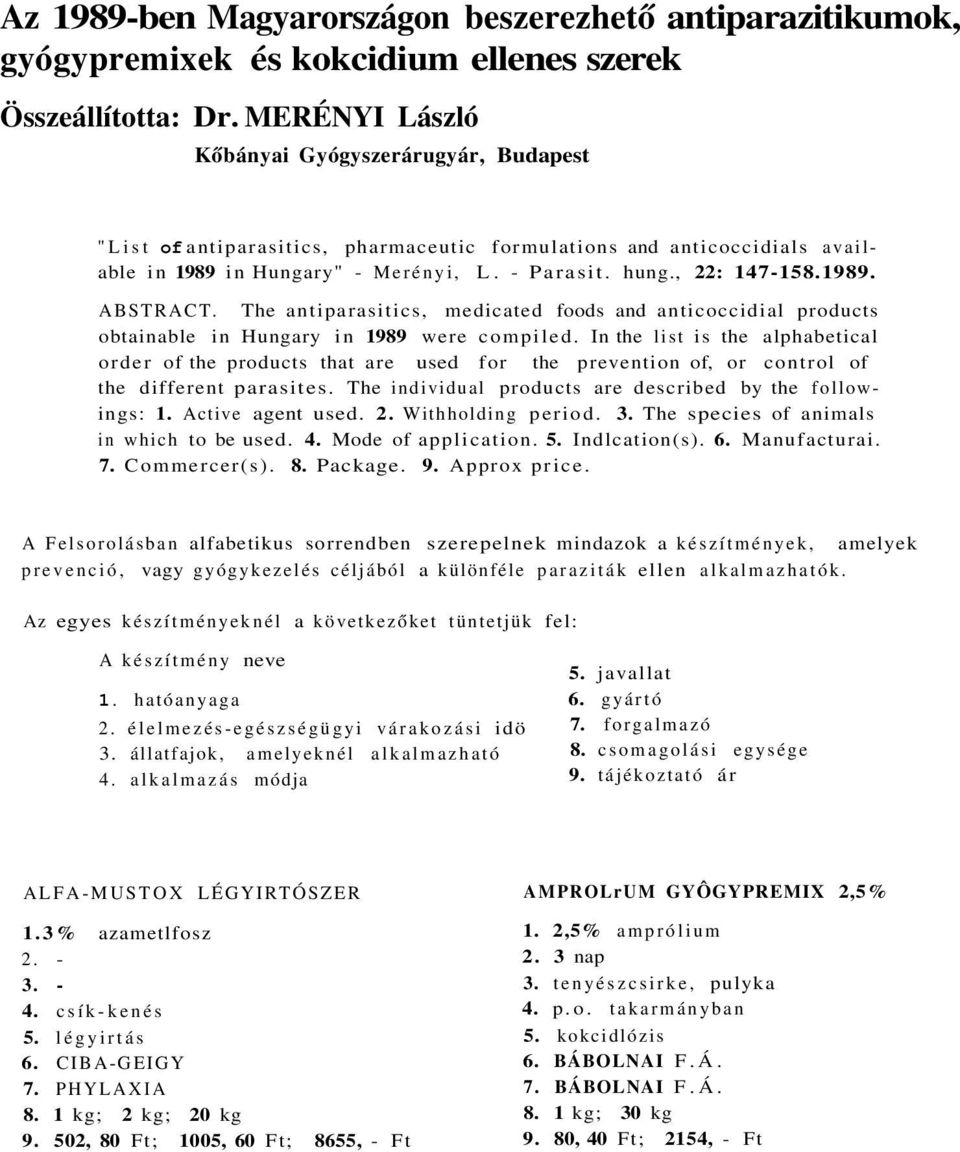 The antiparasitics, medicated foods and anticoccidial products obtainable in Hungary in 1989 were compiled.