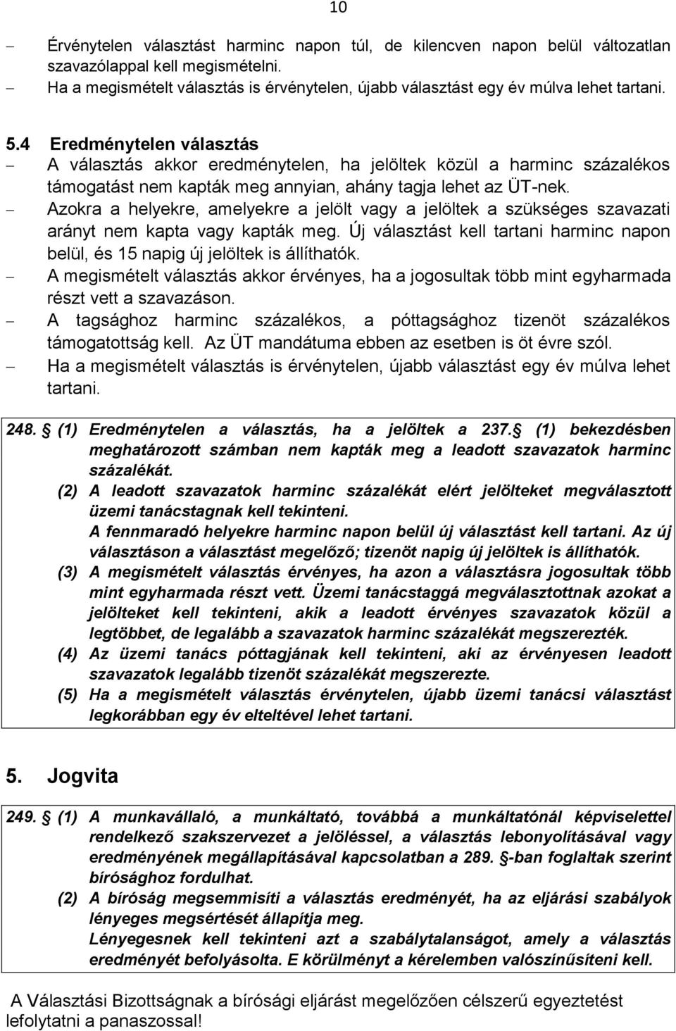 4 Eredménytelen választás A választás akkor eredménytelen, ha jelöltek közül a harminc százalékos támogatást nem kapták meg annyian, ahány tagja lehet az ÜT-nek.