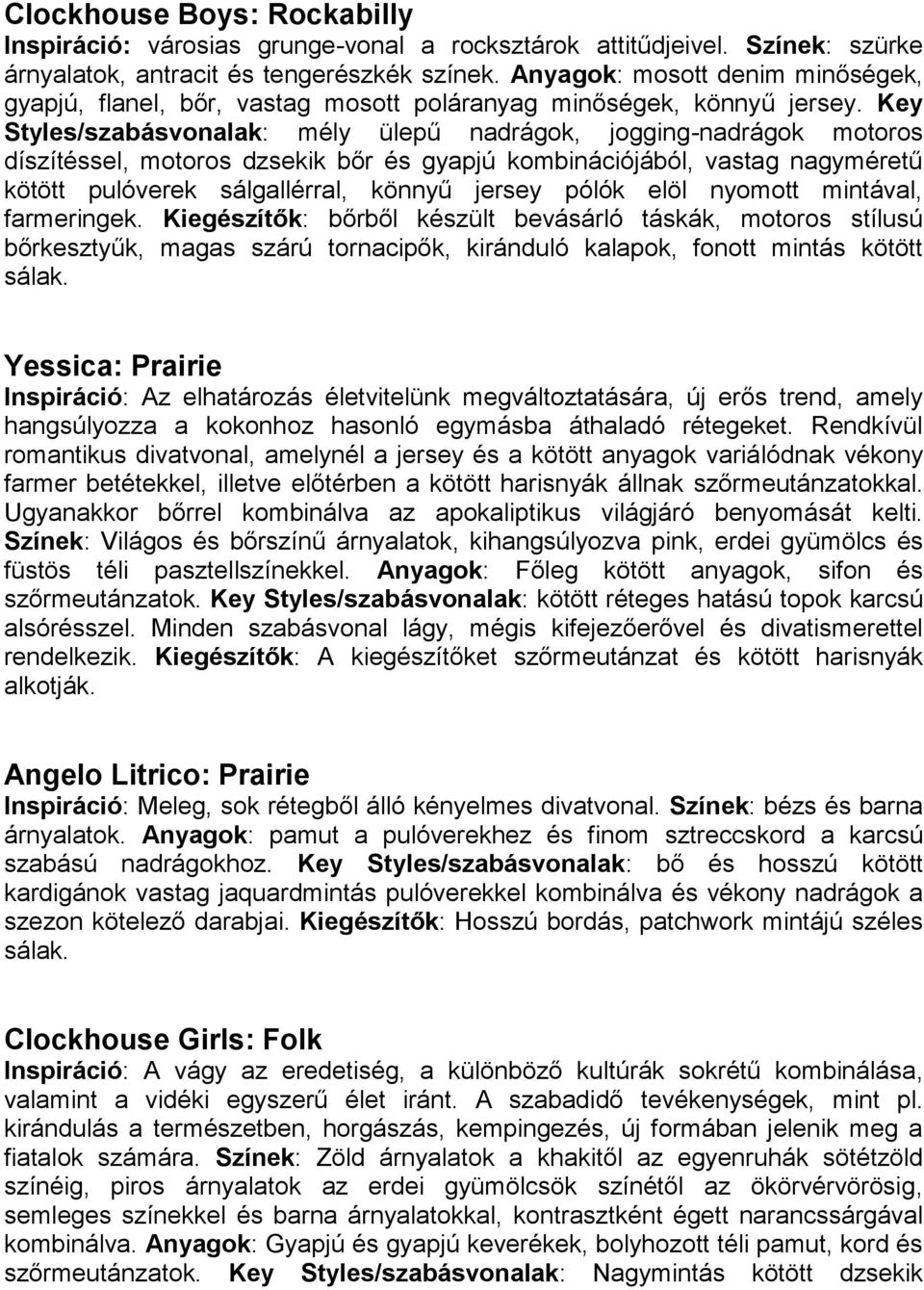 Key Styles/szabásvonalak: mély ülepű nadrágok, jogging-nadrágok motoros díszítéssel, motoros dzsekik bőr és gyapjú kombinációjából, vastag nagyméretű kötött pulóverek sálgallérral, könnyű jersey