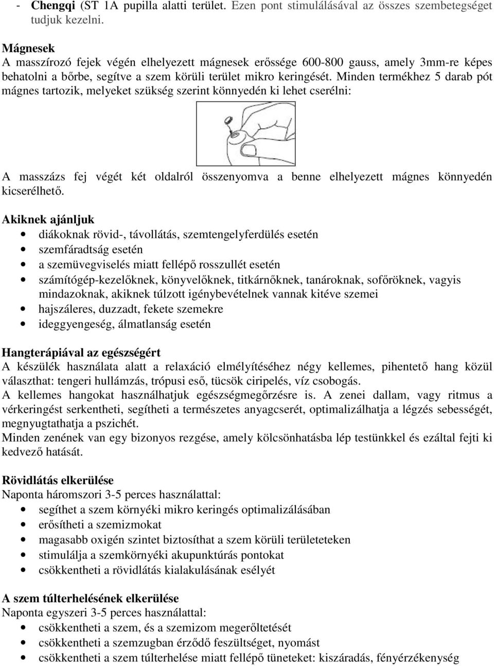 Minden termékhez 5 darab pót mágnes tartozik, melyeket szükség szerint könnyedén ki lehet cserélni: A masszázs fej végét két oldalról összenyomva a benne elhelyezett mágnes könnyedén kicserélhető.