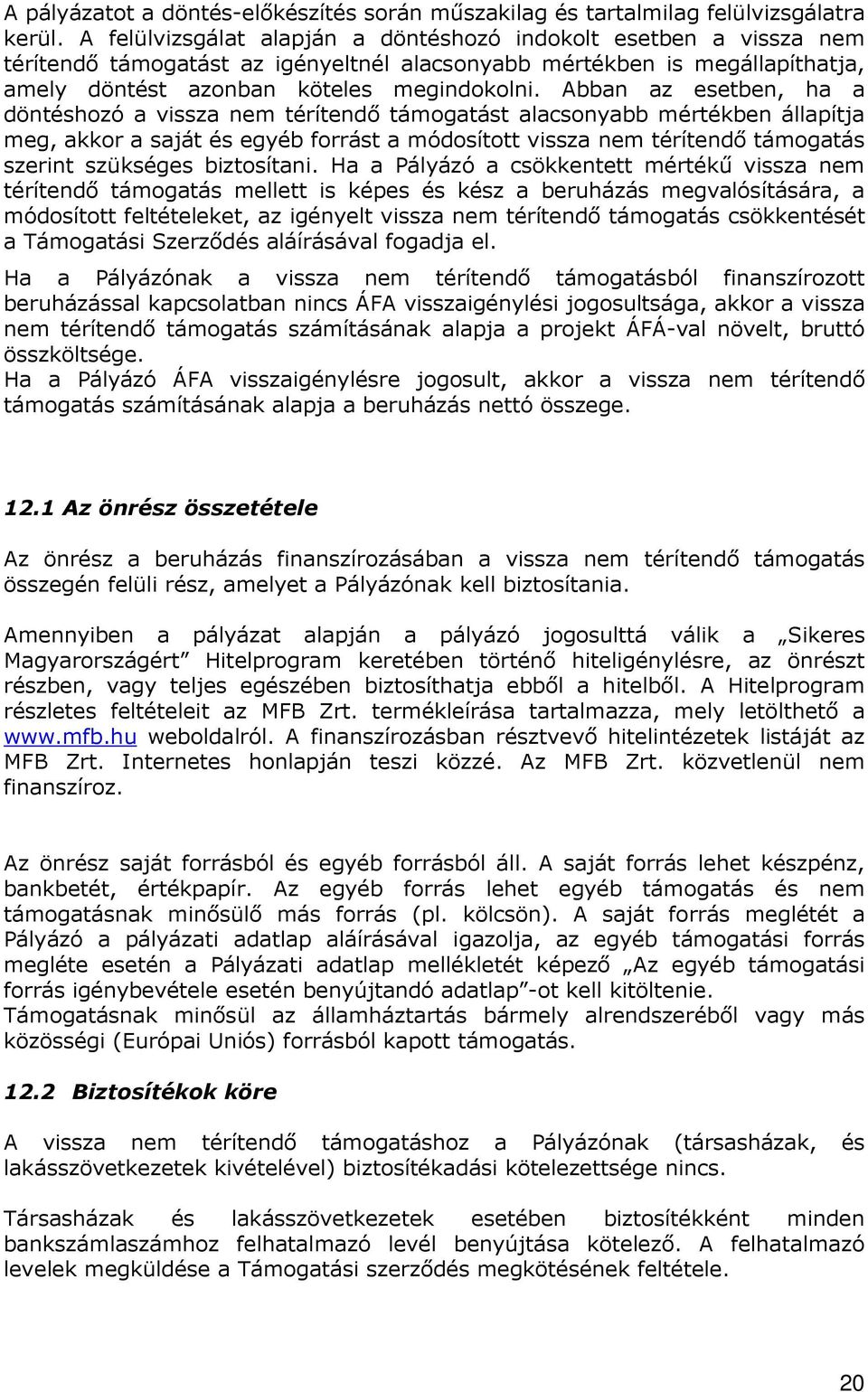 Abban az esetben, ha a döntéshozó a vissza nem térítendı támogatást alacsonyabb mértékben állapítja meg, akkor a saját és egyéb forrást a módosított vissza nem térítendı támogatás szerint szükséges