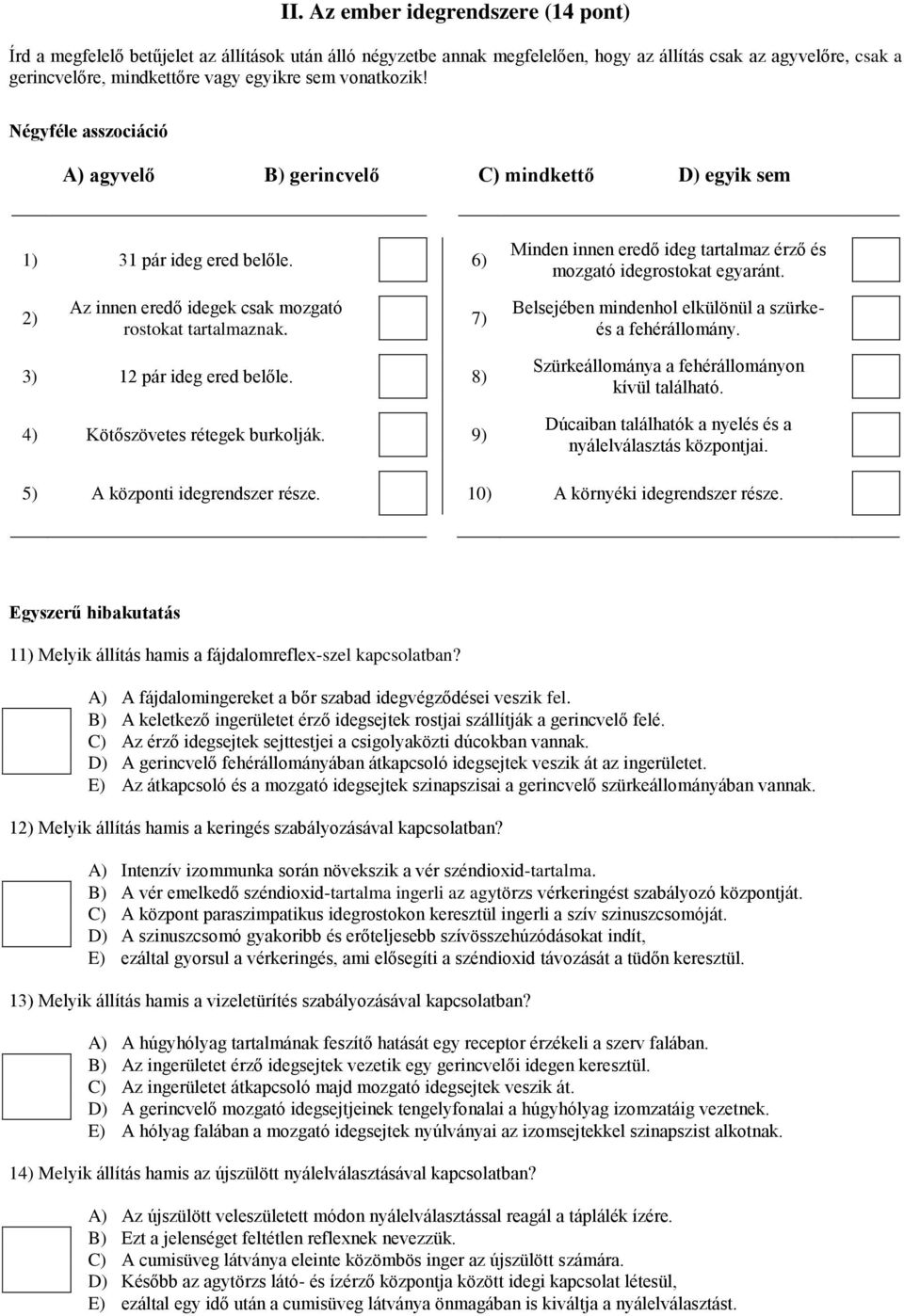 2) Az innen eredő idegek csak mozgató rostokat tartalmaznak. 7) Belsejében mindenhol elkülönül a szürkeés a fehérállomány. 3) 12 pár ideg ered belőle. 8) 4) Kötőszövetes rétegek burkolják.