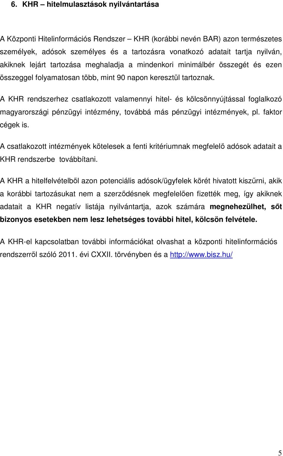 A KHR rendszerhez csatlakozott valamennyi hitel- és kölcsönnyújtással foglalkozó magyarországi pénzügyi intézmény, továbbá más pénzügyi intézmények, pl. faktor cégek is.