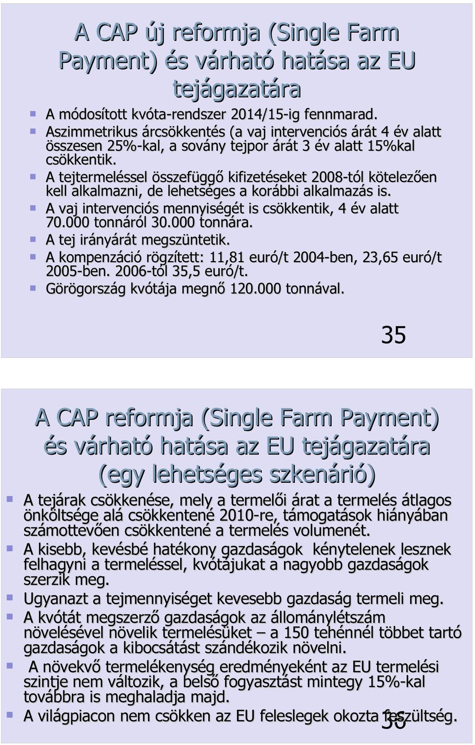 A tejtermeléssel összefüggő kifizetéseket 2008-tól kötelezően kell alkalmazni, de lehetséges a korábbi alkalmazás is. A vaj intervenciós mennyiségét is csökkentik, 4 év alatt 70.000 tonnáról 30.