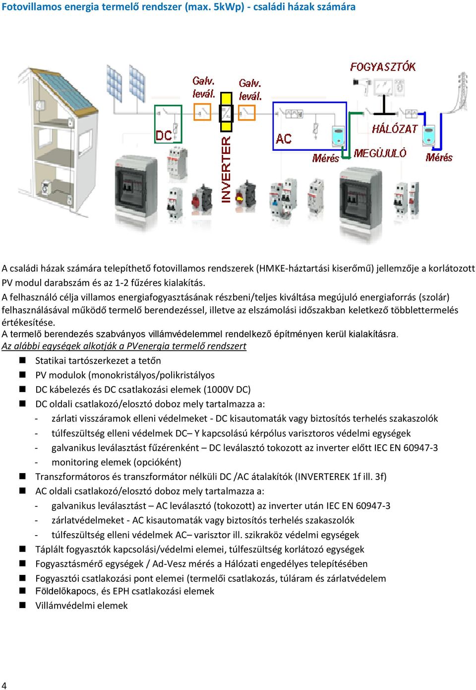 A felhasználó célja villamos energiafogyasztásának részbeni/teljes kiváltása megújuló energiaforrás (szolár) felhasználásával működő termelő berendezéssel, illetve az elszámolási időszakban keletkező