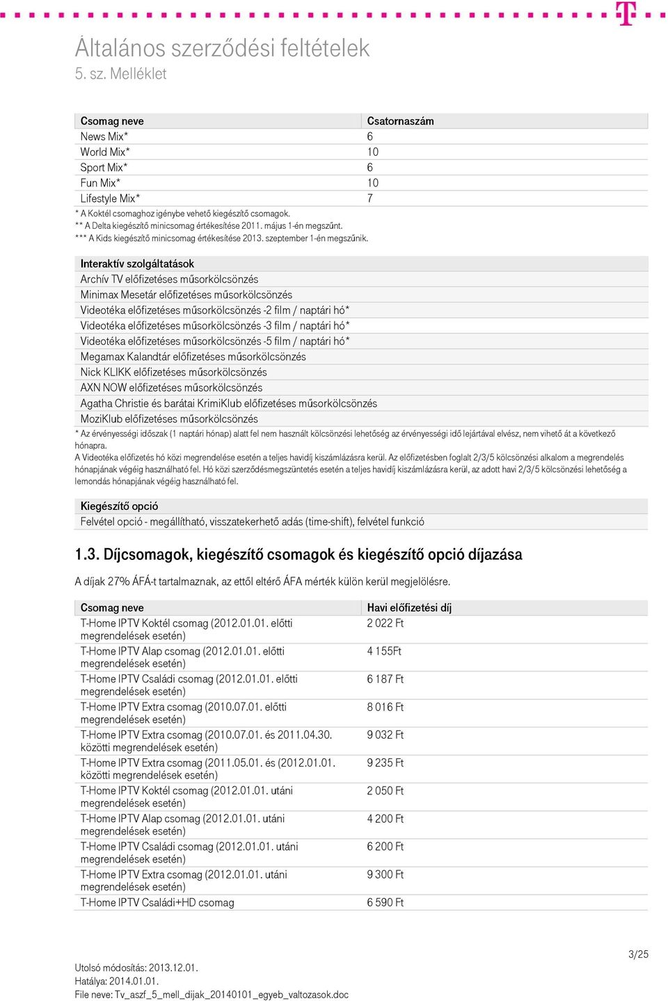 Interaktív szolgáltatások Archív TV előfizetéses műsorkölcsönzés Minimax Mesetár előfizetéses műsorkölcsönzés Videotéka előfizetéses műsorkölcsönzés -2 film / naptári hó* Videotéka előfizetéses