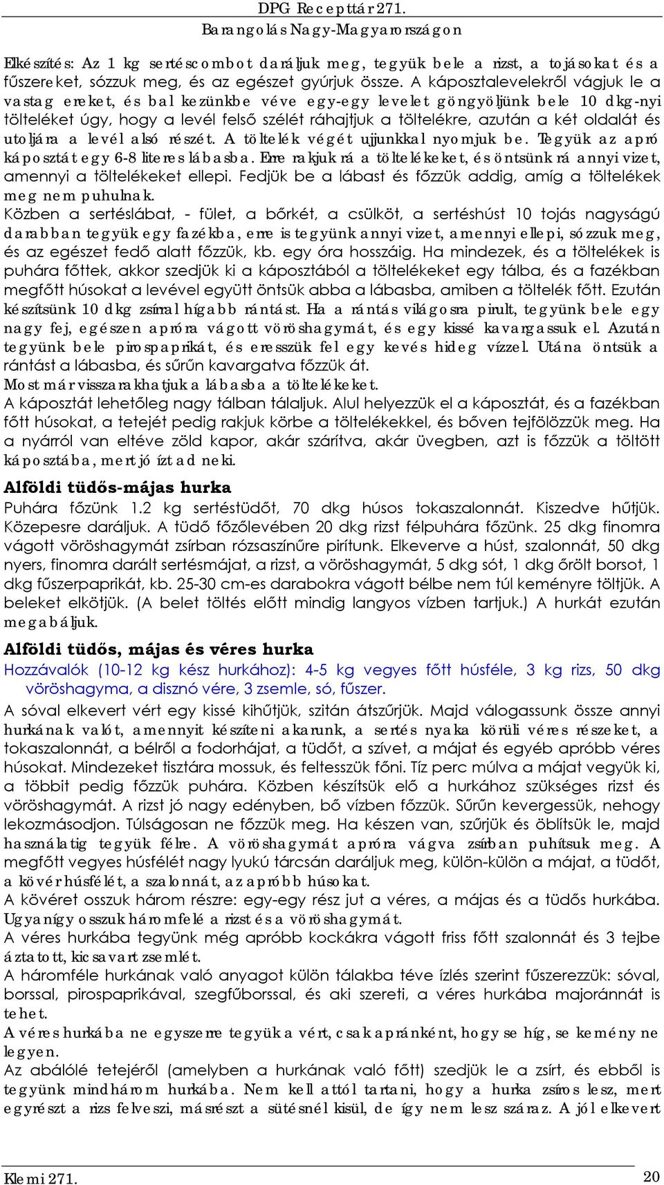 és utoljára a levél alsó részét. A töltelék végét ujjunkkal nyomjuk be. Tegyük az apró káposztát egy 6-8 literes lábasba.