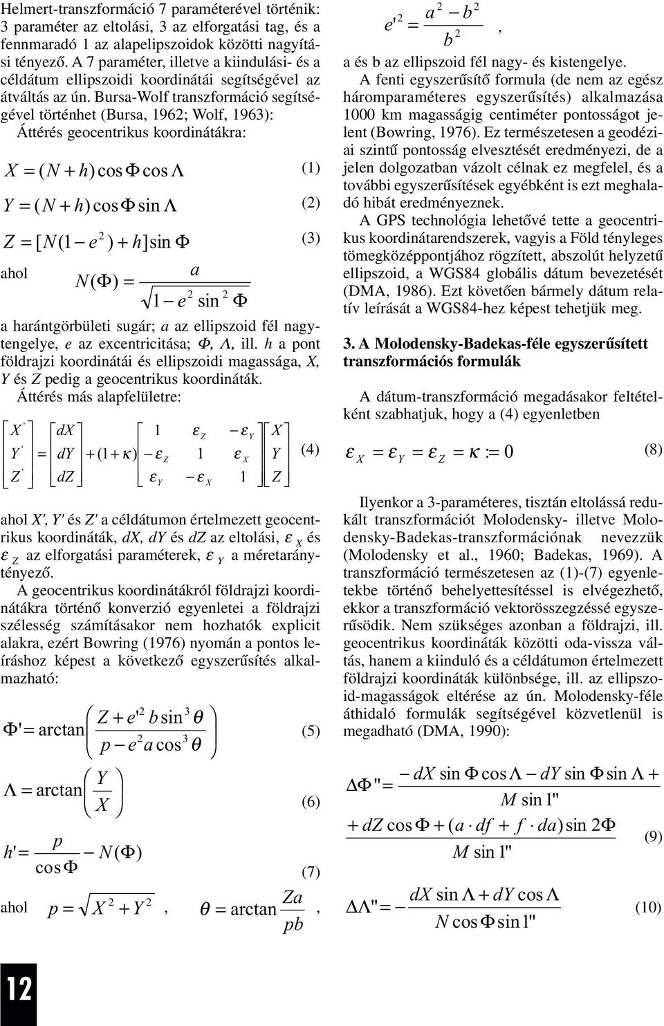 Bursa-Wolf traszformáció segítségével törtéhet (Bursa, 96; Wolf, 963): Áttérés geocetrikus koordiátákra: = ( N + h) cos Φ cos Λ = ( N + h) cosφ si Λ Z = [ N ( e ) + h] si Φ ahol a N( Φ) = e si Φ ()
