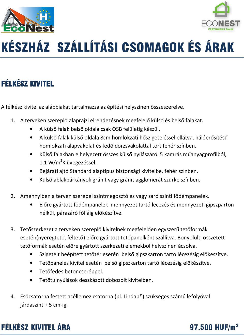 A külső falak külső oldala 8cm homlokzati hőszigeteléssel ellátva, hálóerősítésű homlokzati alapvakolat és fedő dörzsvakolattal tört fehér színben.