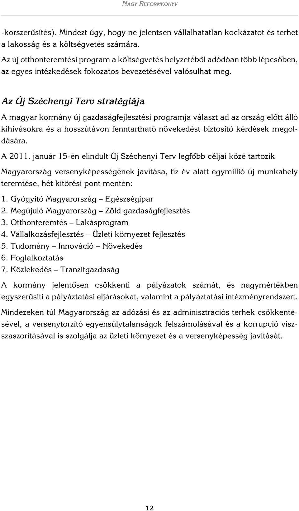 Az Új Széchenyi Terv stratégiája A magyar kormány új gazdaságfejlesztési programja választ ad az ország elôtt álló kihívásokra és a hosszútávon fenntartható növekedést biztosító kérdések megoldására.