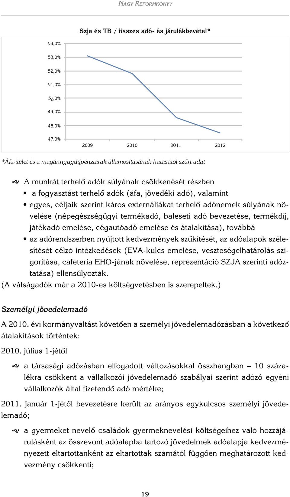 termékadó, baleseti adó bevezetése, termékdíj, játékadó emelése, cégautóadó emelése és átalakítása), továbbá az adórendszerben nyújtott kedvezmények szûkítését, az adóalapok szélesítését célzó