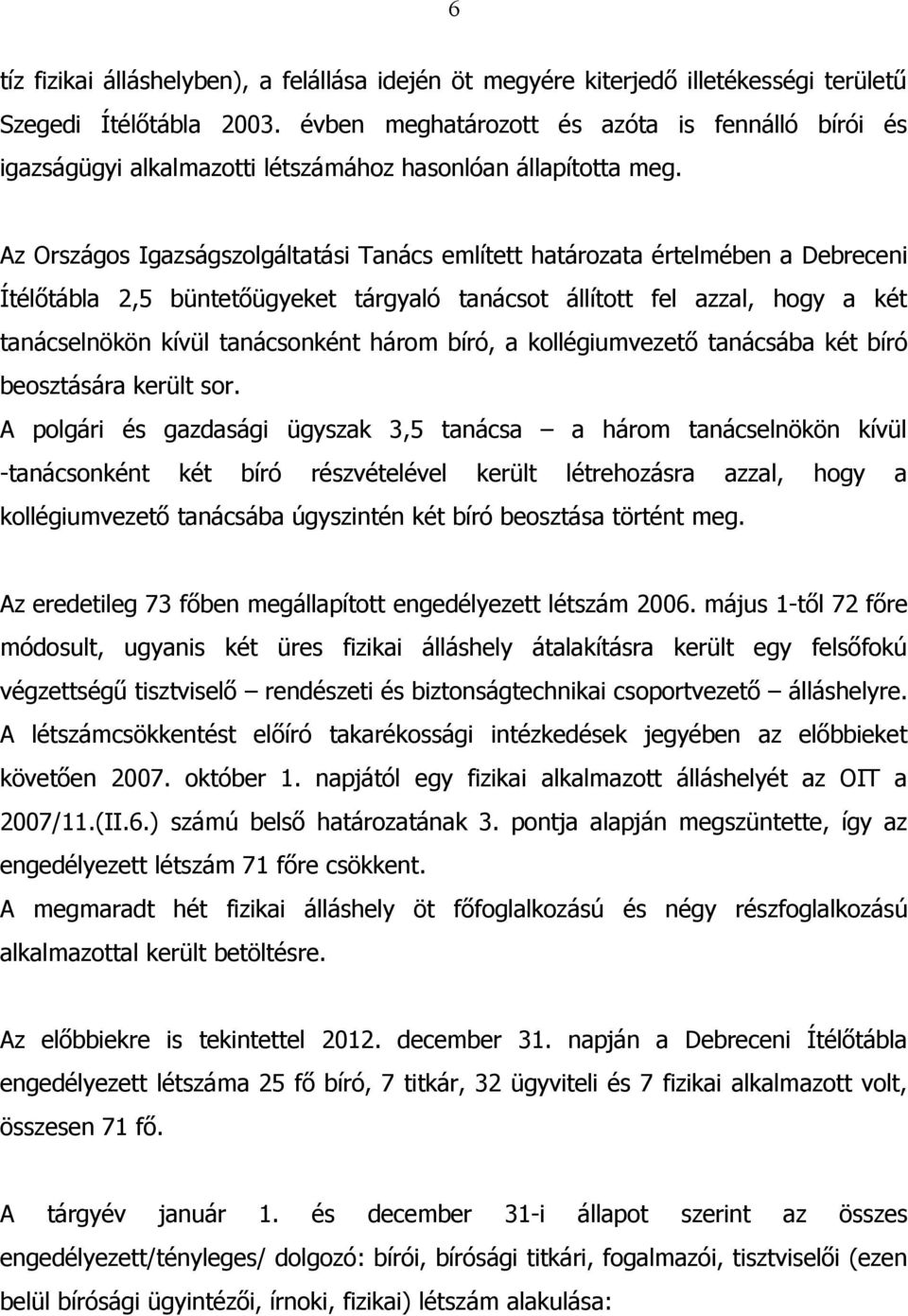 Az Országos Igazságszolgáltatási Tanács említett határozata értelmében a Debreceni Ítélőtábla 2,5 büntetőügyeket tárgyaló tanácsot állított fel azzal, hogy a két tanácselnökön kívül tanácsonként