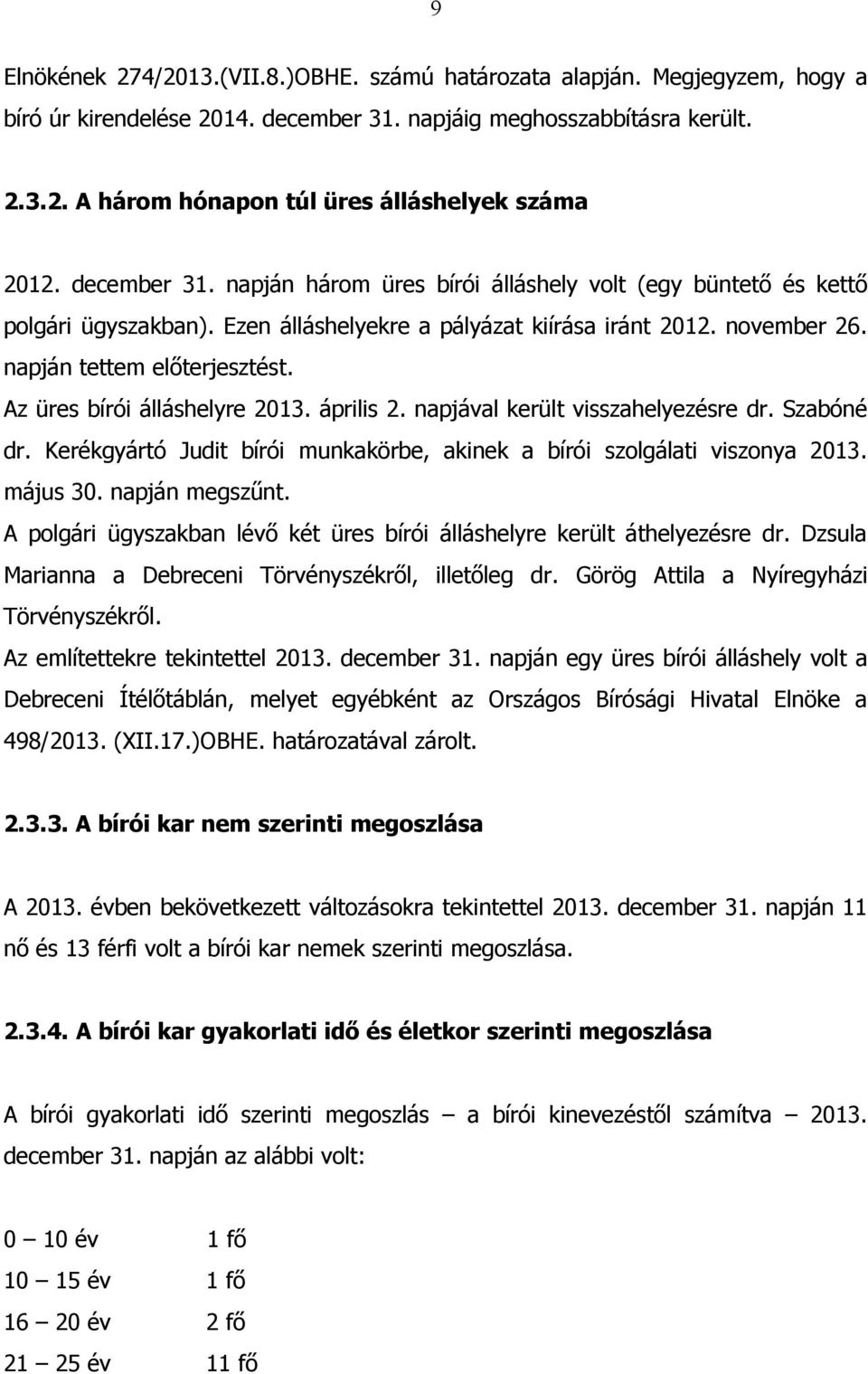 Az üres bírói álláshelyre 2013. április 2. napjával került visszahelyezésre dr. Szabóné dr. Kerékgyártó Judit bírói munkakörbe, akinek a bírói szolgálati viszonya 2013. május 30. napján megszűnt.