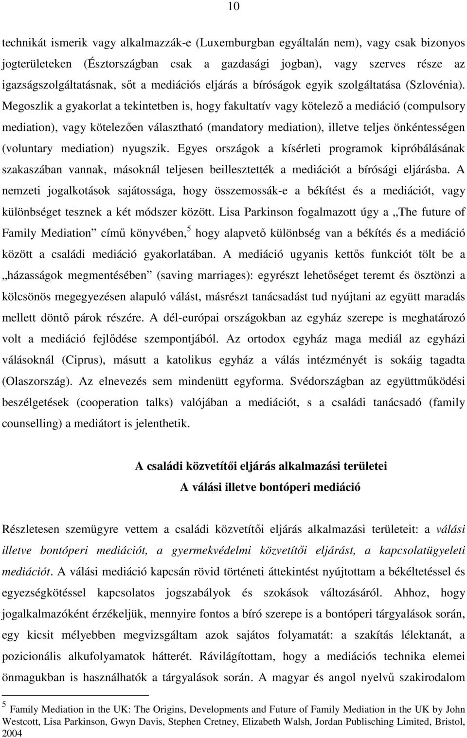 Megoszlik a gyakorlat a tekintetben is, hogy fakultatív vagy kötelezı a mediáció (compulsory mediation), vagy kötelezıen választható (mandatory mediation), illetve teljes önkéntességen (voluntary