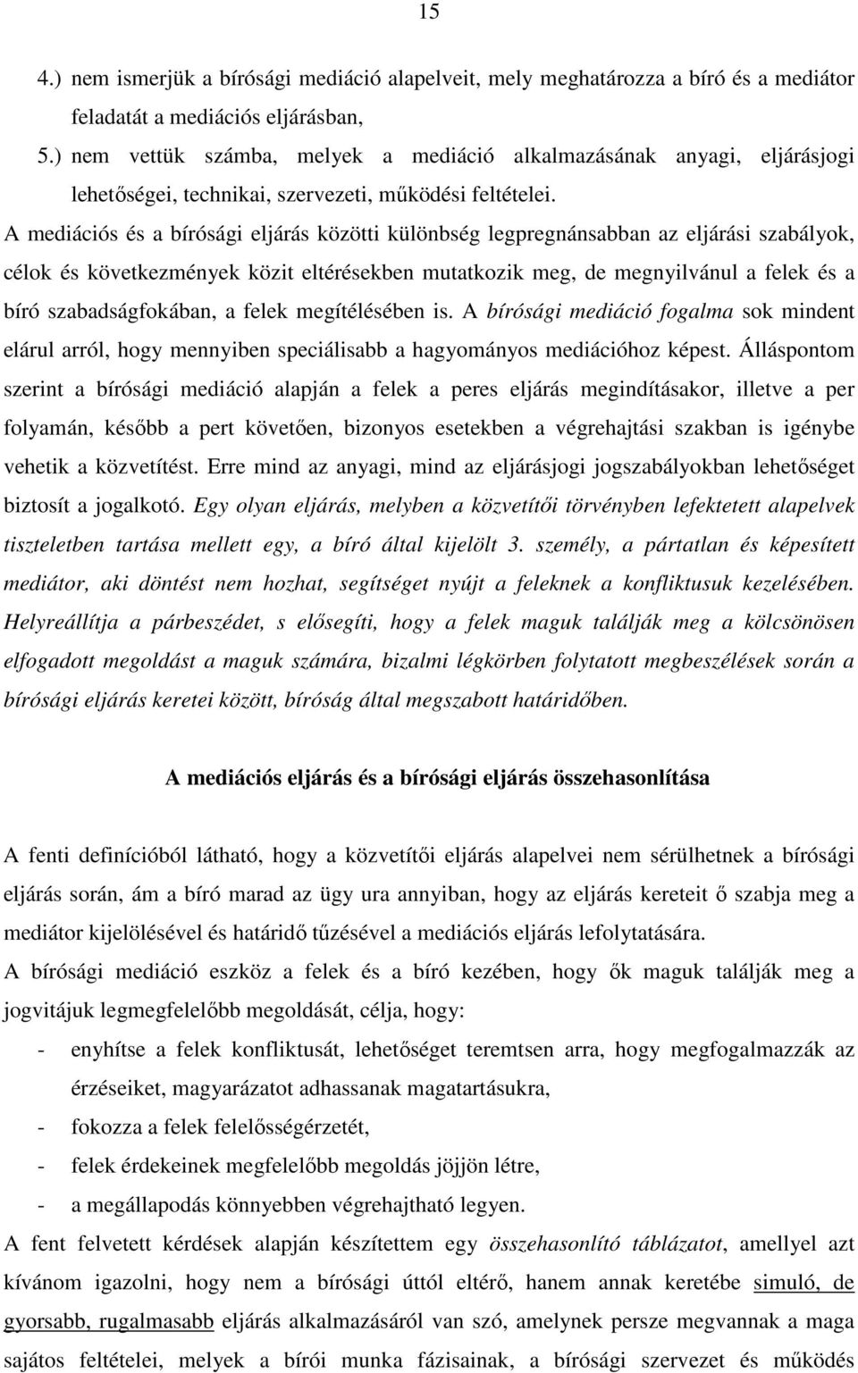 A mediációs és a bírósági eljárás közötti különbség legpregnánsabban az eljárási szabályok, célok és következmények közit eltérésekben mutatkozik meg, de megnyilvánul a felek és a bíró