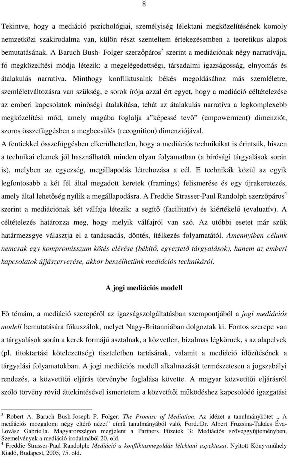 Minthogy konfliktusaink békés megoldásához más szemléletre, szemléletváltozásra van szükség, e sorok írója azzal ért egyet, hogy a mediáció céltételezése az emberi kapcsolatok minıségi átalakítása,