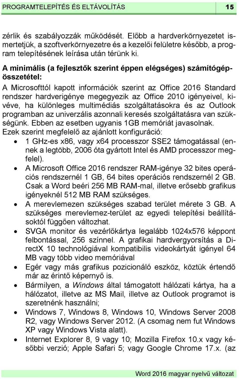 A minimális (a fejlesztők szerint éppen elégséges) számítógépösszetétel: A Microsofttól kapott információk szerint az Office 2016 Standard rendszer hardverigénye megegyezik az Office 2010 igényeivel,