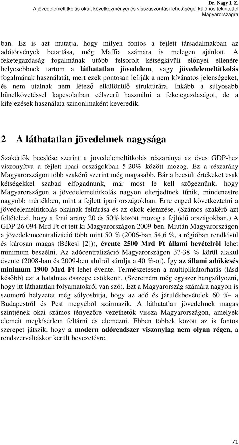 A feketegazdaság fogalmának utóbb felsorolt kétségkívüli előnyei ellenére helyesebbnek tartom a láthatatlan jövedelem, vagy jövedelemeltitkolás fogalmának használatát, mert ezek pontosan leírják a