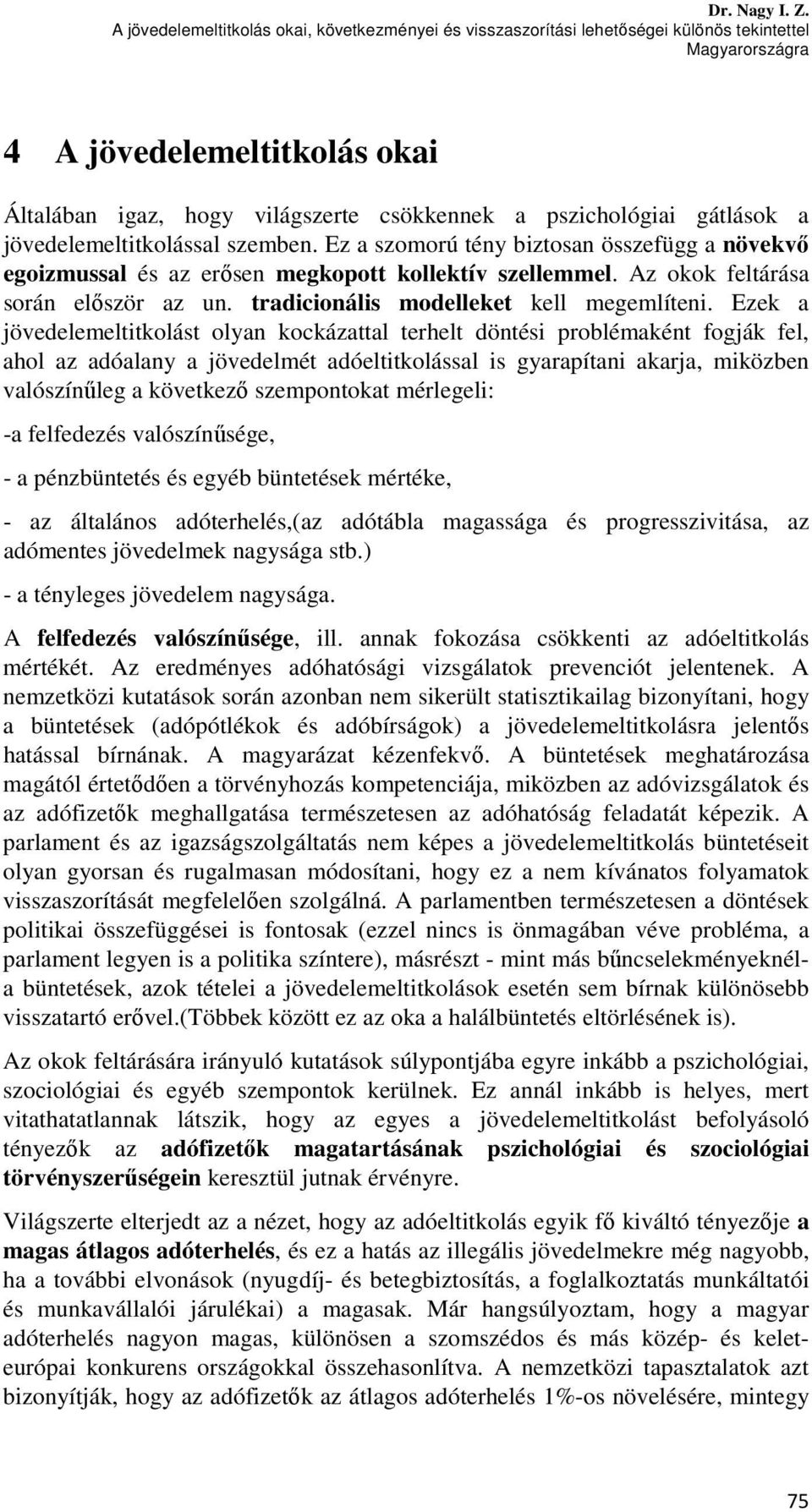 jövedelemeltitkolással szemben. Ez a szomorú tény biztosan összefügg a növekvő egoizmussal és az erősen megkopott kollektív szellemmel. Az okok feltárása során először az un.