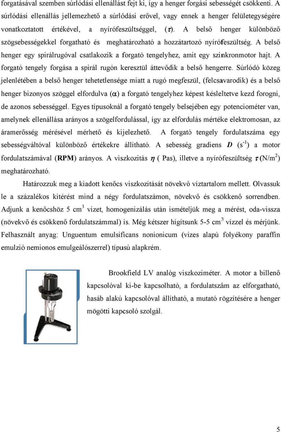A belső henger különböző szögsebességekkel forgatható és meghatározható a hozzátartozó nyírófeszültség. A belső henger egy spirálrugóval csatlakozik a forgató tengelyhez, amit egy szinkronmotorr hajt.