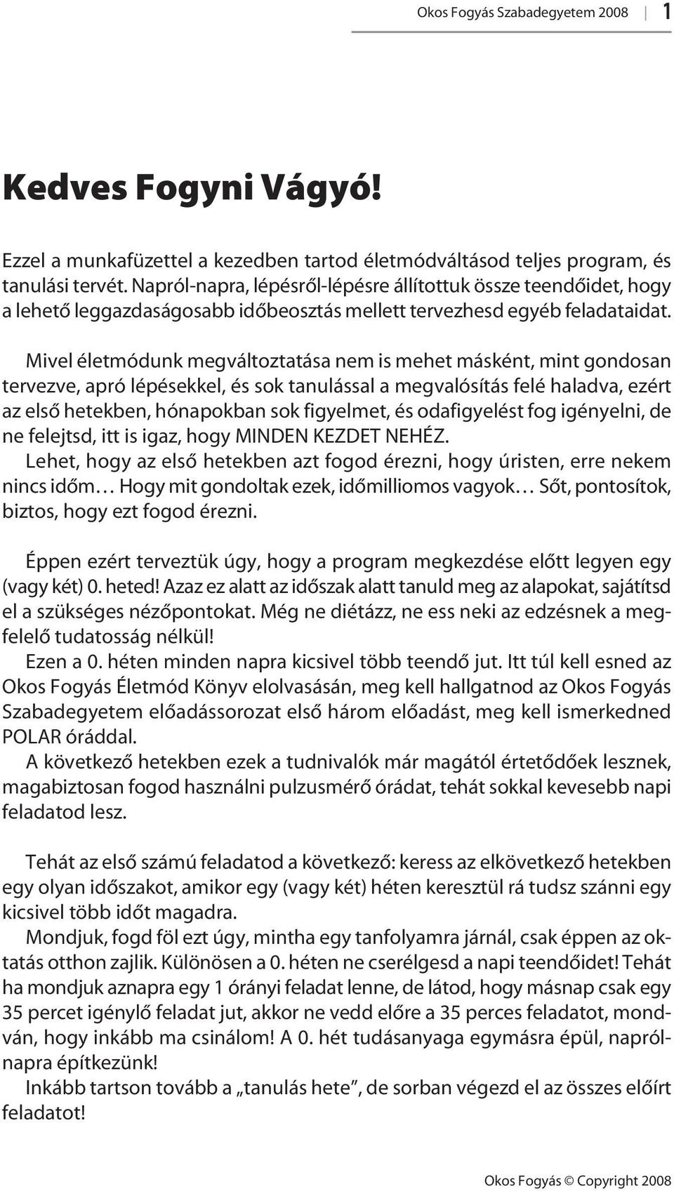 Mivel életmódunk megváltoztatása nem is mehet másként, mint gondosan tervezve, apró lépésekkel, és sok tanulással a megvalósítás felé haladva, ezért az elsô hetekben, hónapokban sok figyelmet, és
