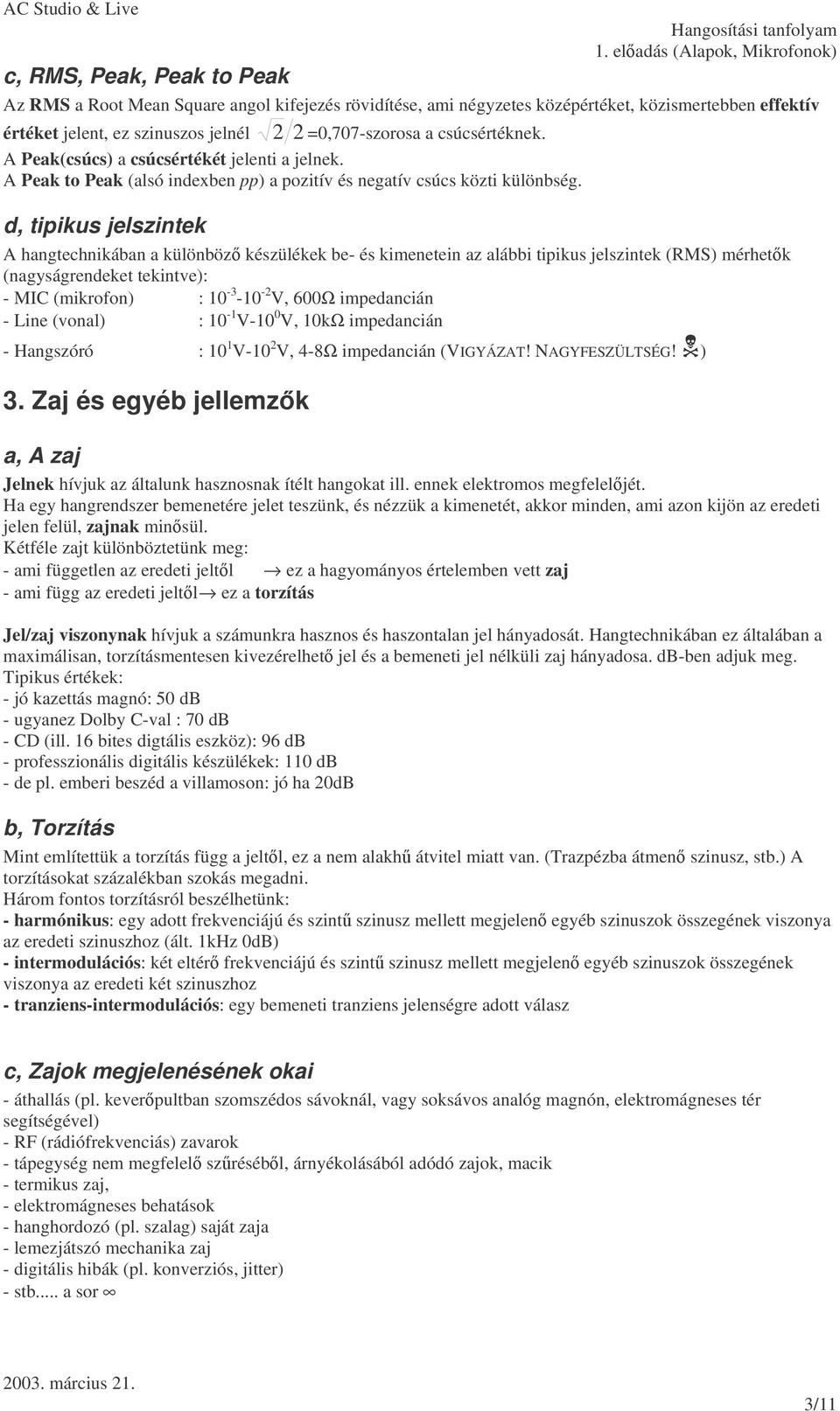 d, tipikus jelszintek A hangtechnikában a különböz készülékek be- és kimenetein az alábbi tipikus jelszintek (RMS) mérhetk (nagyságrendeket tekintve): - MIC (mikrofon) : 10-3 -10 - V, 600Ω