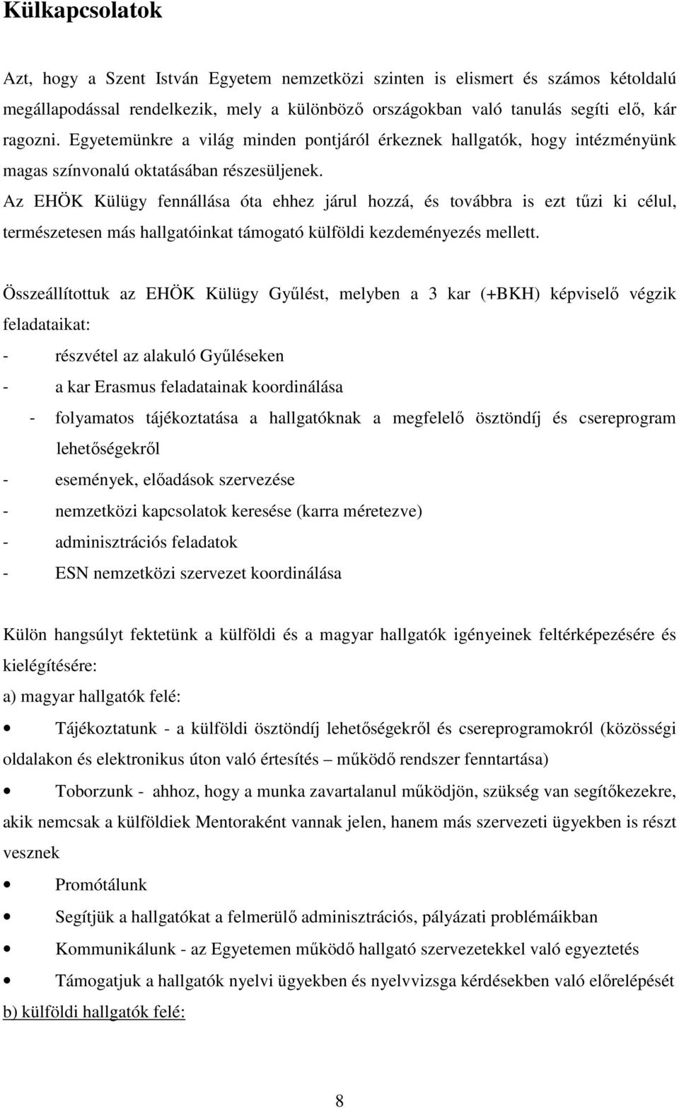 Az EHÖK Külügy fennállása óta ehhez járul hozzá, és továbbra is ezt tűzi ki célul, természetesen más hallgatóinkat támogató külföldi kezdeményezés mellett.