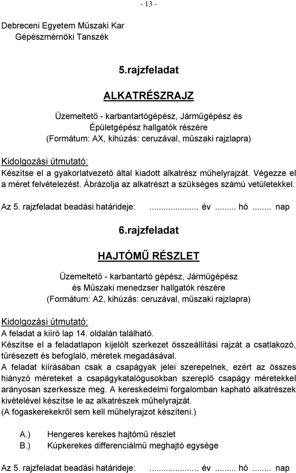 gyakorlatvezető által kiadott alkatrész műhelyrajzát. Végezze el a méret felvételezést. Ábrázolja az alkatrészt a szükséges számú vetületekkel. Az 5. rajzfeladat beadási határideje:... év... hó.