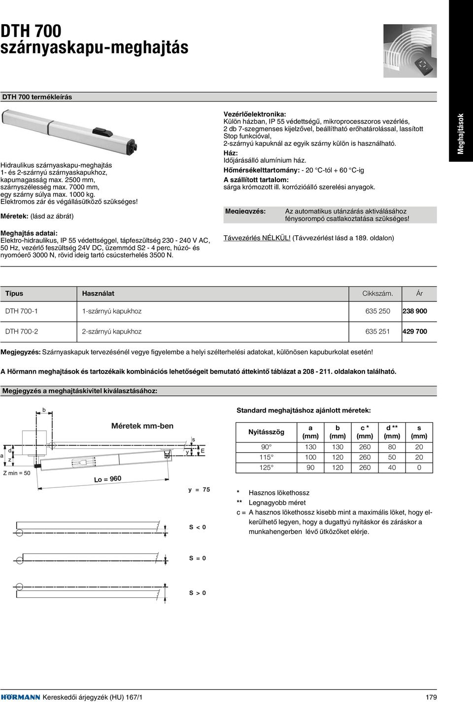 Méretek: (lásd az ábrát) Külön házban, IP 55 védettségû, mikroprocesszoros vezérlés, 2 db 7-szegmenses kijelzõvel, beállítható erõhatárolással, lassított Stop funkcióval, 2-szárnyú kapuknál az egyik