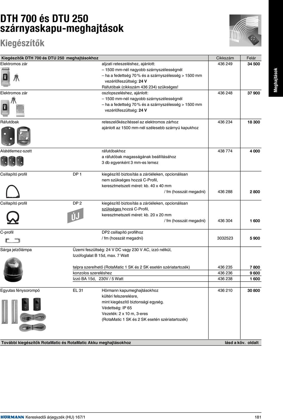 Elektromos zár oszlopszeléshez, ajánlott: 436 248 37 900 1500 mm-nél nagyobb szárnyszélességnél ha a fedettség 70 % és a szárnyszélesség > 1500 mm vezérlõfeszültség: 24 V Meghajtások Ráfutóbak