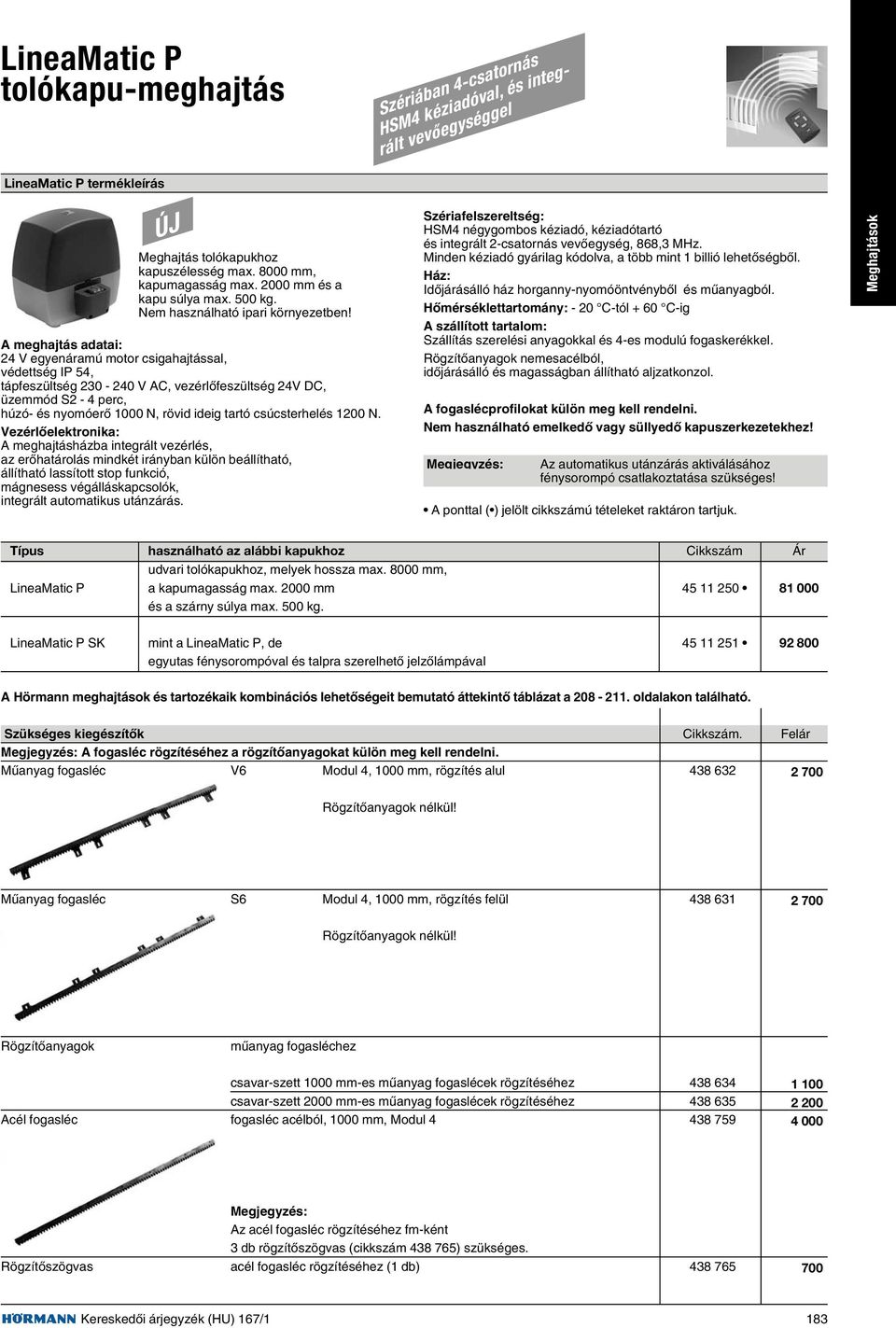 A meghajtás adatai: 24 V egyenáramú motor csigahajtással, védettség IP 54, tápfeszültség 230-240 V AC, vezérlõfeszültség 24V DC, üzemmód S2-4 perc, húzó- és nyomóerõ 1000 N, rövid ideig tartó