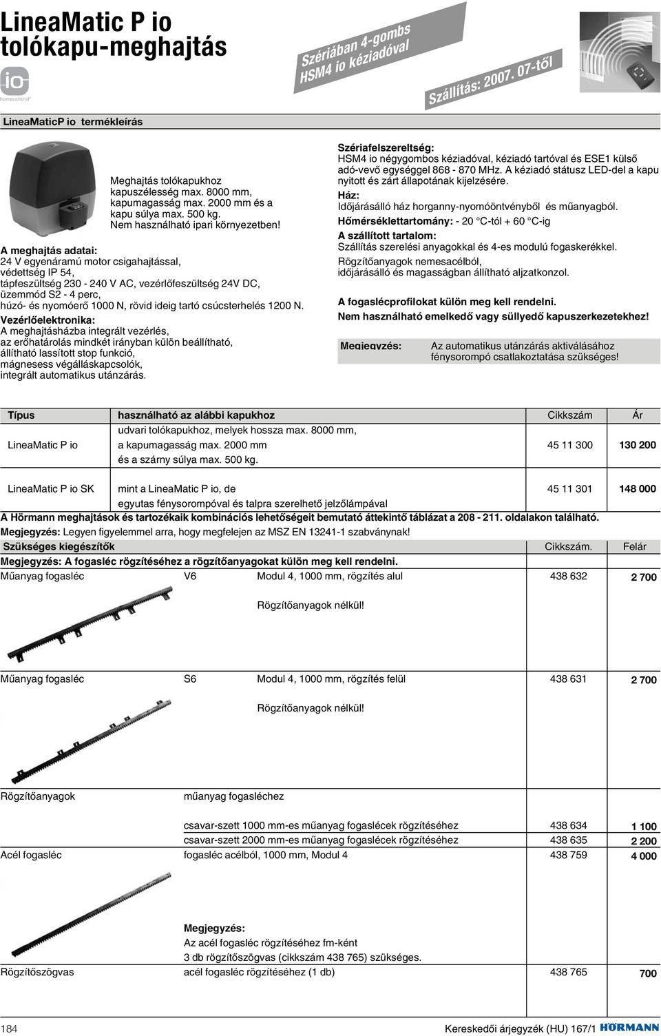 A meghajtás adatai: 24 V egyenáramú motor csigahajtással, védettség IP 54, tápfeszültség 230-240 V AC, vezérlõfeszültség 24V DC, üzemmód S2-4 perc, húzó- és nyomóerõ 1000 N, rövid ideig tartó