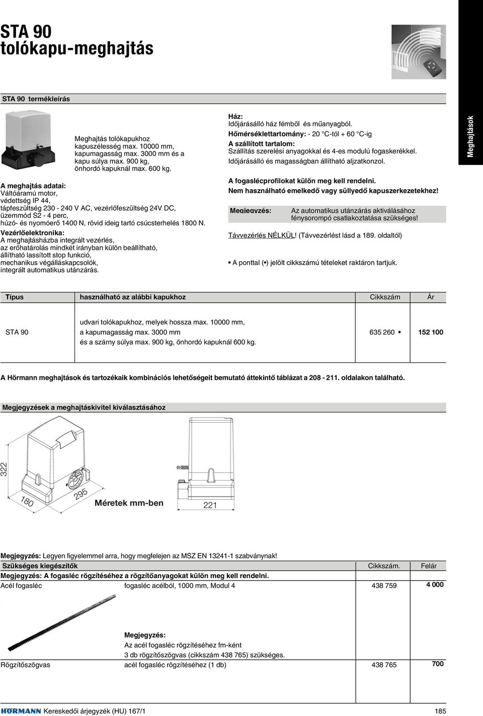 Meghajtások A meghajtás adatai: Váltóáramú motor, védettség IP 44, tápfeszültség 230-240 V AC, vezérlõfeszültség 24V DC, üzemmód S2-4 perc, húzó- és nyomóerõ 1400 N, rövid ideig tartó csúcsterhelés