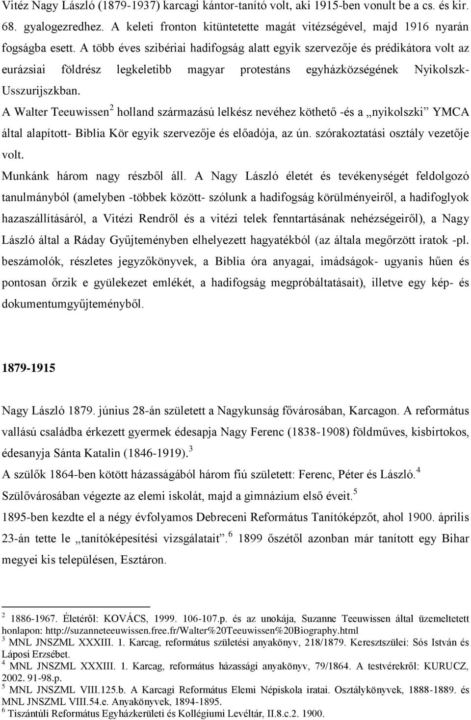 A Walter Teeuwissen 2 holland származású lelkész nevéhez köthető -és a nyikolszki YMCA által alapított- Biblia Kör egyik szervezője és előadója, az ún. szórakoztatási osztály vezetője volt.