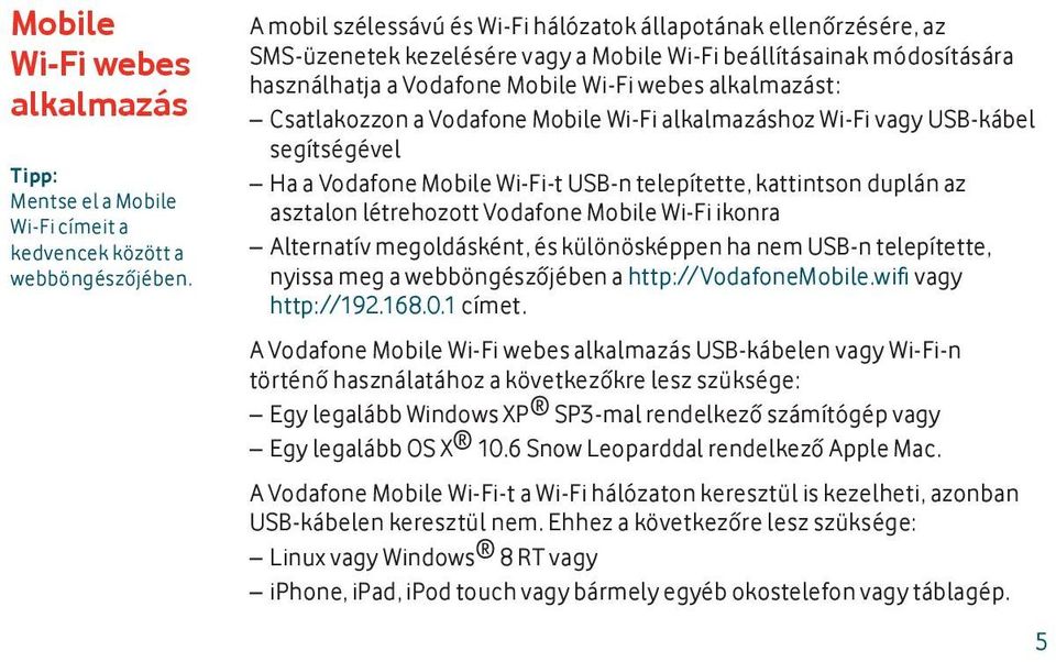 Csatlakozzon a Vodafone Mobile Wi-Fi alkalmazáshoz Wi-Fi vagy USB-kábel segítségével Ha a Vodafone Mobile Wi-Fi-t USB-n telepítette, kattintson duplán az asztalon létrehozott Vodafone Mobile Wi-Fi