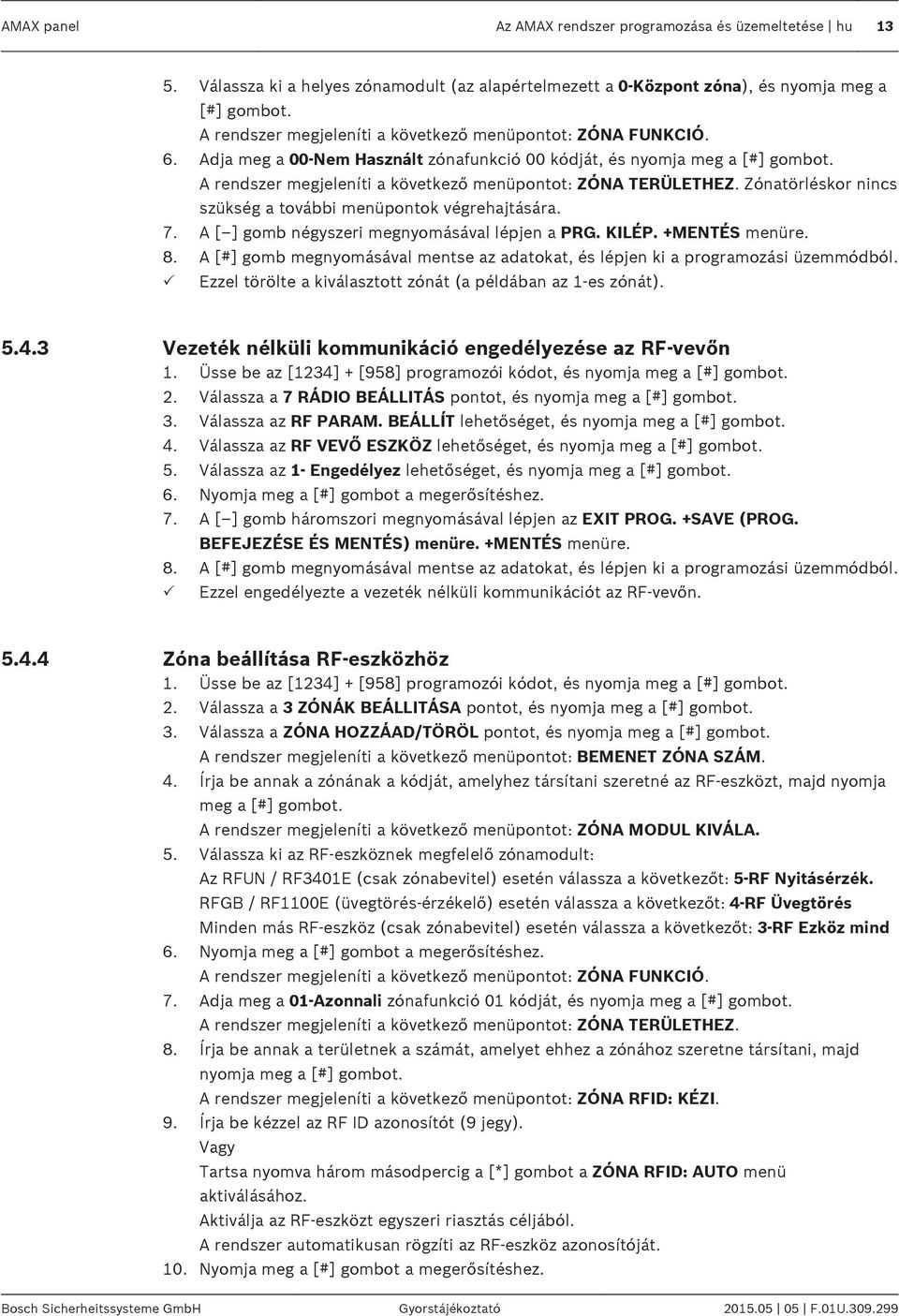 A rendszer megjeleníti a következő menüpontot: ZÓNA TERÜLETHEZ. Zónatörléskor nincs szükség a további menüpontok végrehajtására. 7. A [ ] gomb négyszeri megnyomásával lépjen a PRG. KILÉP.