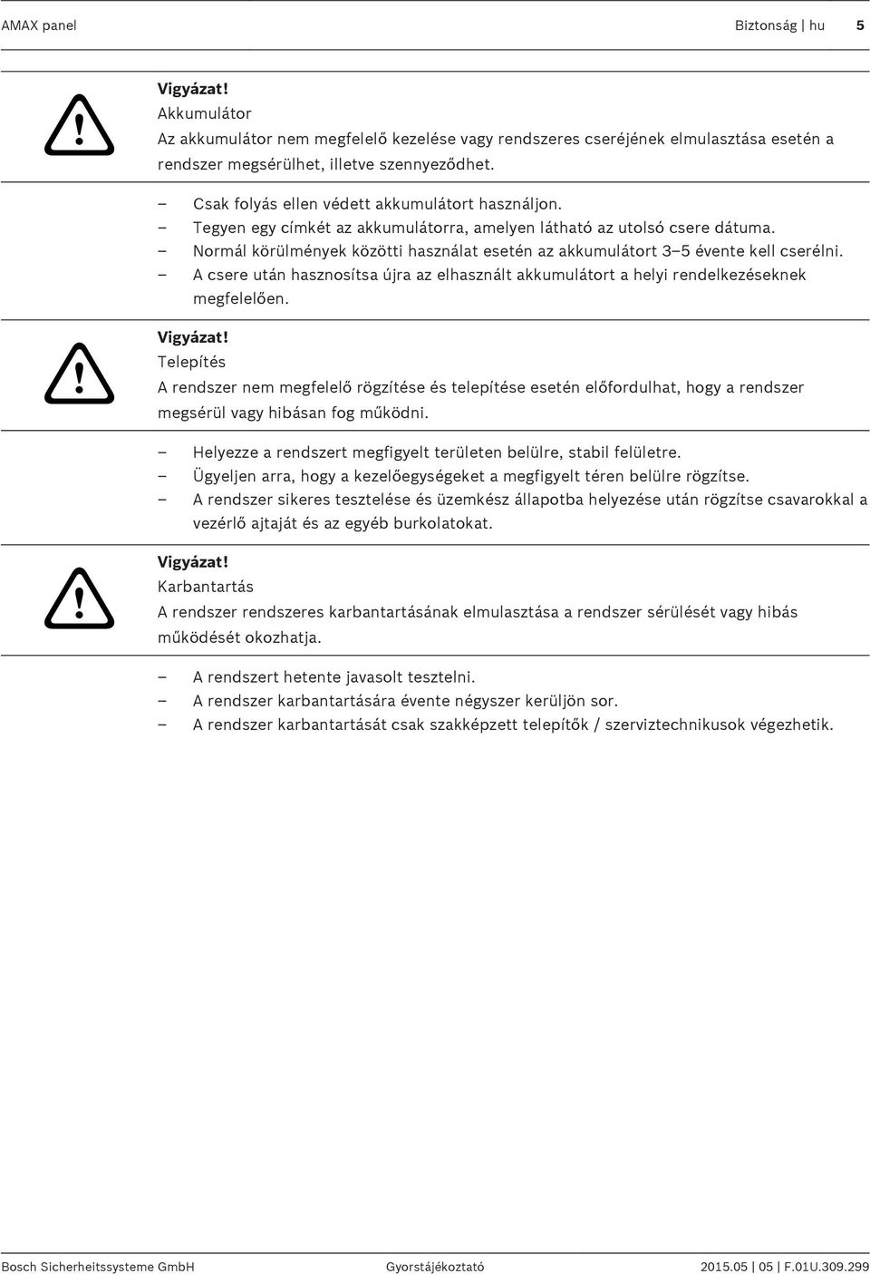 Normál körülmények közötti használat esetén az akkumulátort 3 5 évente kell cserélni. A csere után hasznosítsa újra az elhasznált akkumulátort a helyi rendelkezéseknek megfelelően.! Vigyázat!