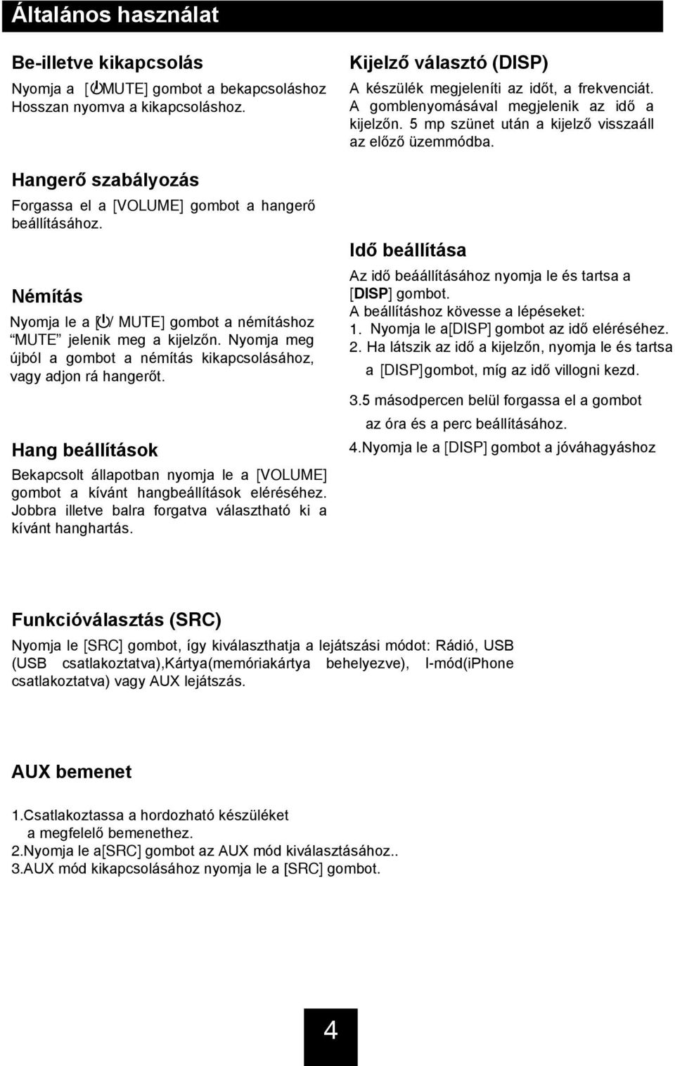 Hang beállítások Bekapcsolt állapotban nyomja le a [VOLUMe] gombot a kívánt hangbeállítások eléréséhez. Jobbra illetve balra forgatva választható ki a kívánt hanghartás.