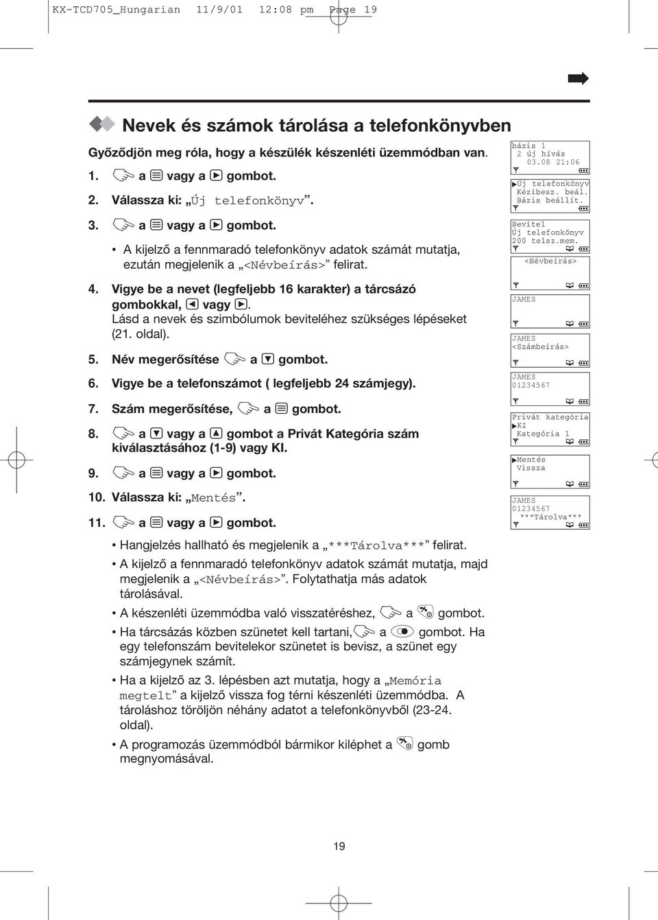 Vigye be a nevet (legfeljebb 16 karakter) a tárcsázó gombokkal, T vagy V. Lásd a nevek és szimbólumok beviteléhez szükséges lépéseket (21. oldal). 5. Név megerősítése Z a U gombot. 6.